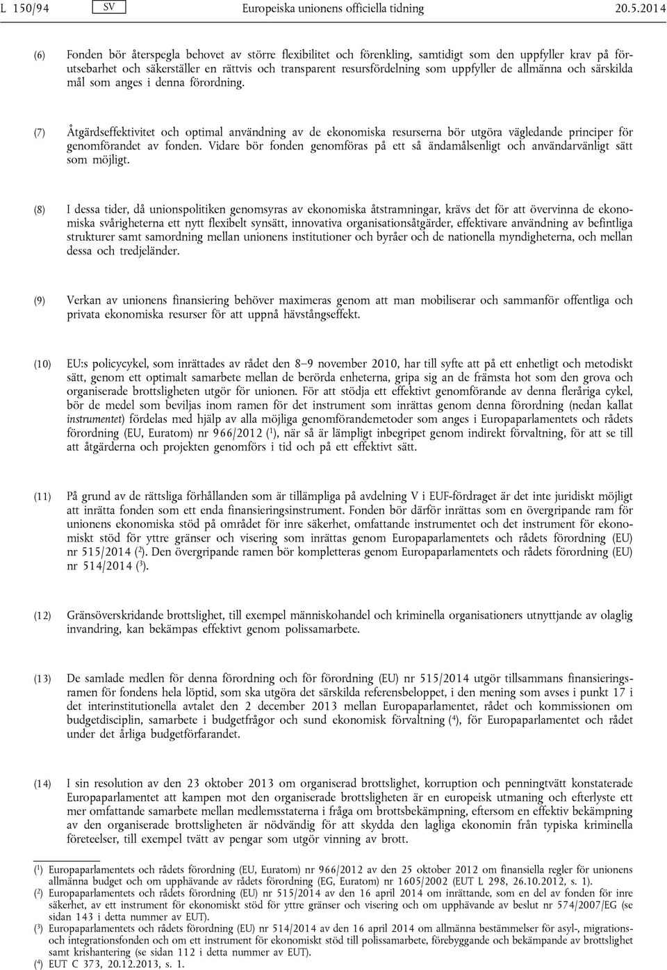 (7) Åtgärdseffektivitet och optimal användning av de ekonomiska resurserna bör utgöra vägledande principer för genomförandet av fonden.