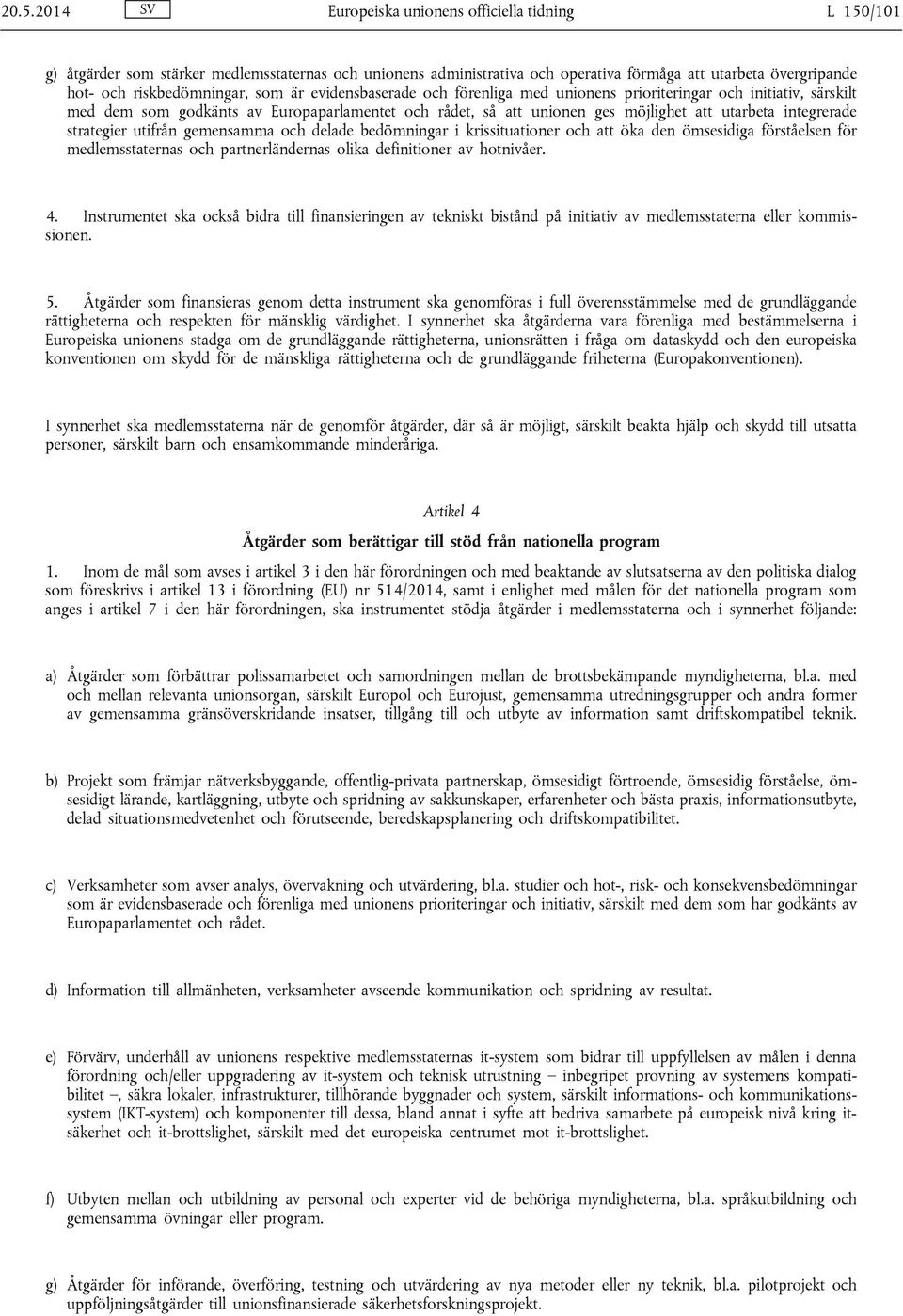 utarbeta integrerade strategier utifrån gemensamma och delade bedömningar i krissituationer och att öka den ömsesidiga förståelsen för medlemsstaternas och partnerländernas olika definitioner av