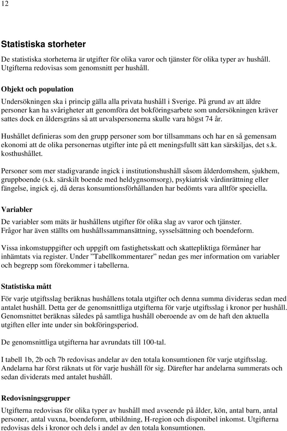 På grund av att äldre personer kan ha svårigheter att genomföra det bokföringsarbete som undersökningen kräver sattes dock en åldersgräns så att urvalspersonerna skulle vara högst 74 år.