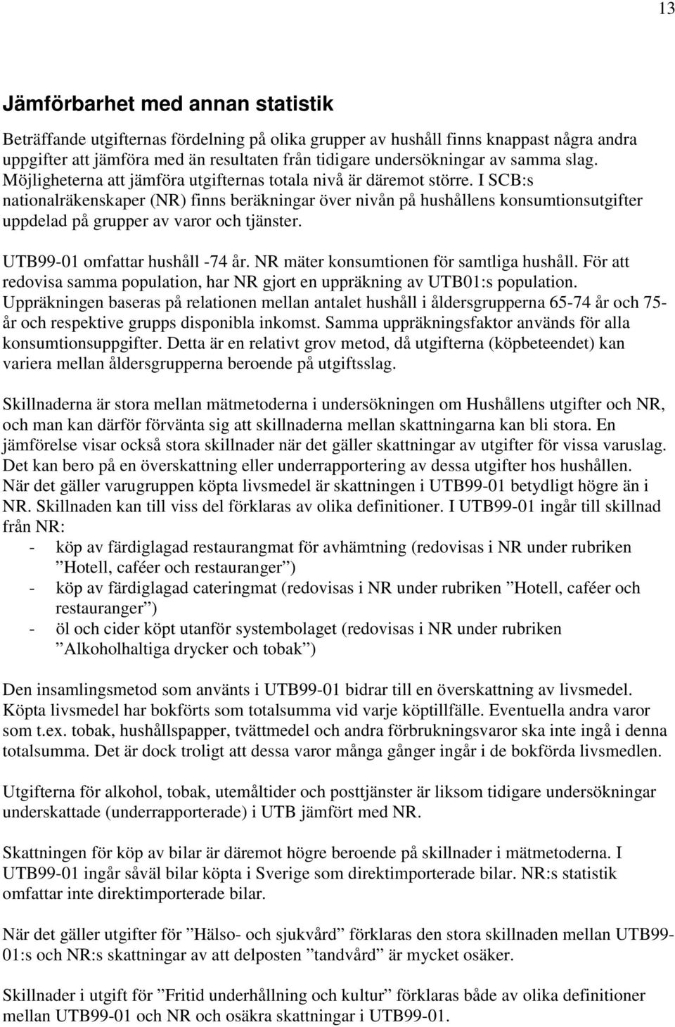 I SC:s nationalräkenskaper (NR) finns beräkningar över nivån på hushållens konsumtionsutgifter uppdelad på grupper av varor och tjänster. UT99-01 omfattar hushåll -74 år.