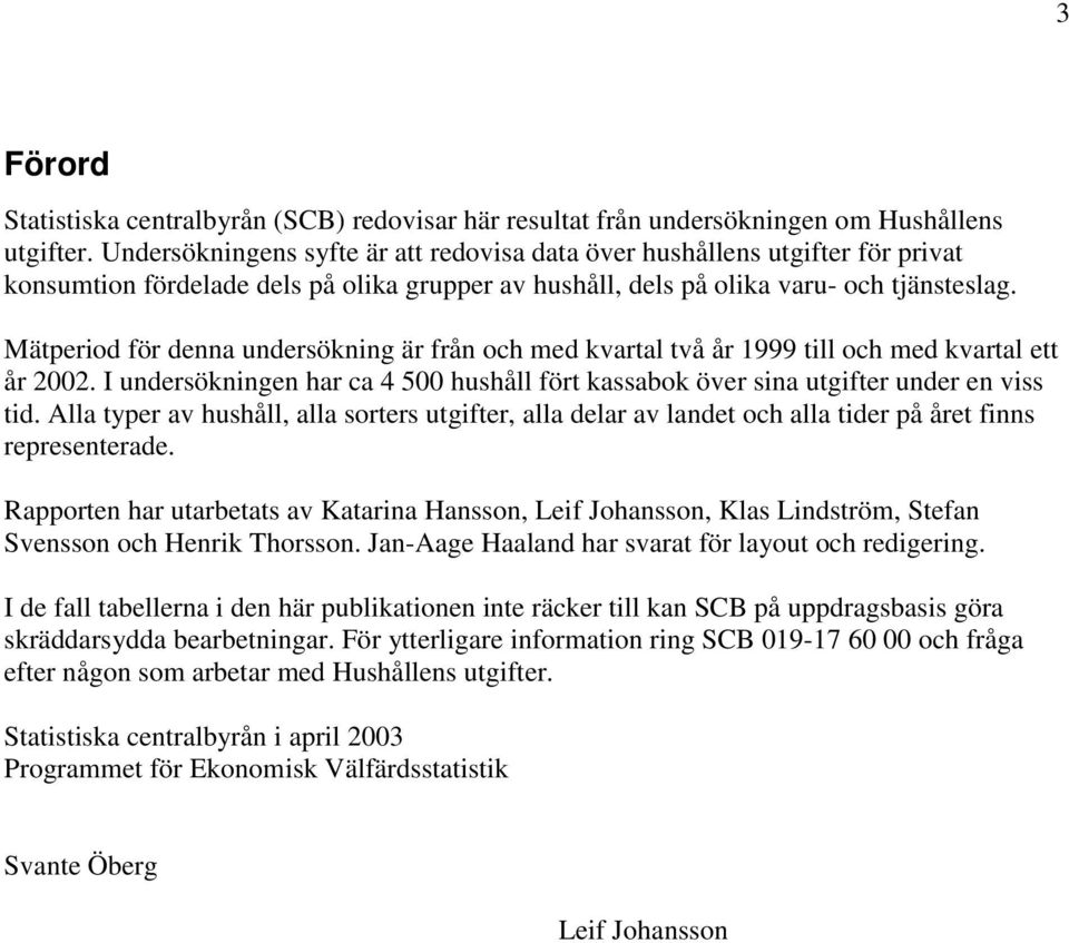 Mätperiod för denna undersökning är från och med kvartal två år 1999 till och med kvartal ett år 2002. I undersökningen har ca 4 500 hushåll fört kassabok över sina utgifter under en viss tid.