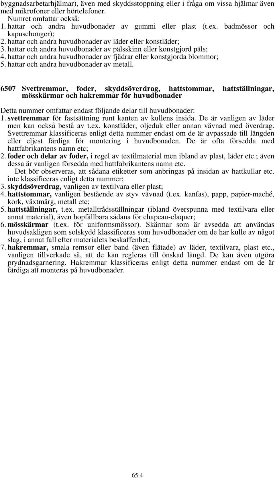 hattar och andra huvudbonader av pälsskinn eller konstgjord päls; 4. hattar och andra huvudbonader av fjädrar eller konstgjorda blommor; 5. hattar och andra huvudbonader av metall.