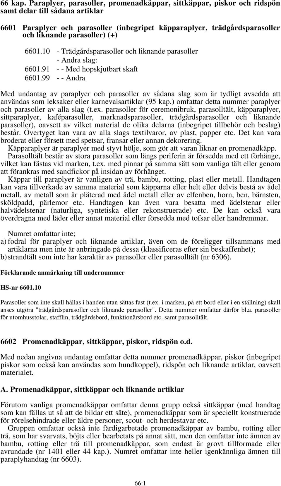 parasoller) (+) 6601.10 - Trädgårdsparasoller och liknande parasoller - Andra slag: 6601.91 - - Med hopskjutbart skaft 6601.