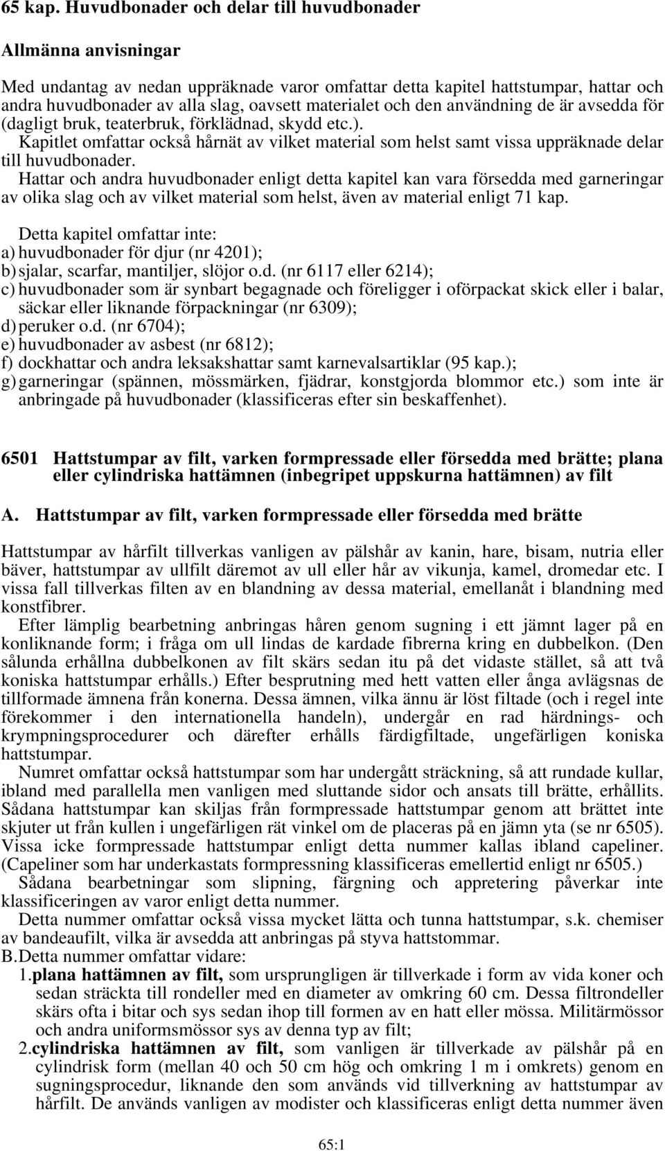 och den användning de är avsedda för (dagligt bruk, teaterbruk, förklädnad, skydd etc.). Kapitlet omfattar också hårnät av vilket material som helst samt vissa uppräknade delar till huvudbonader.