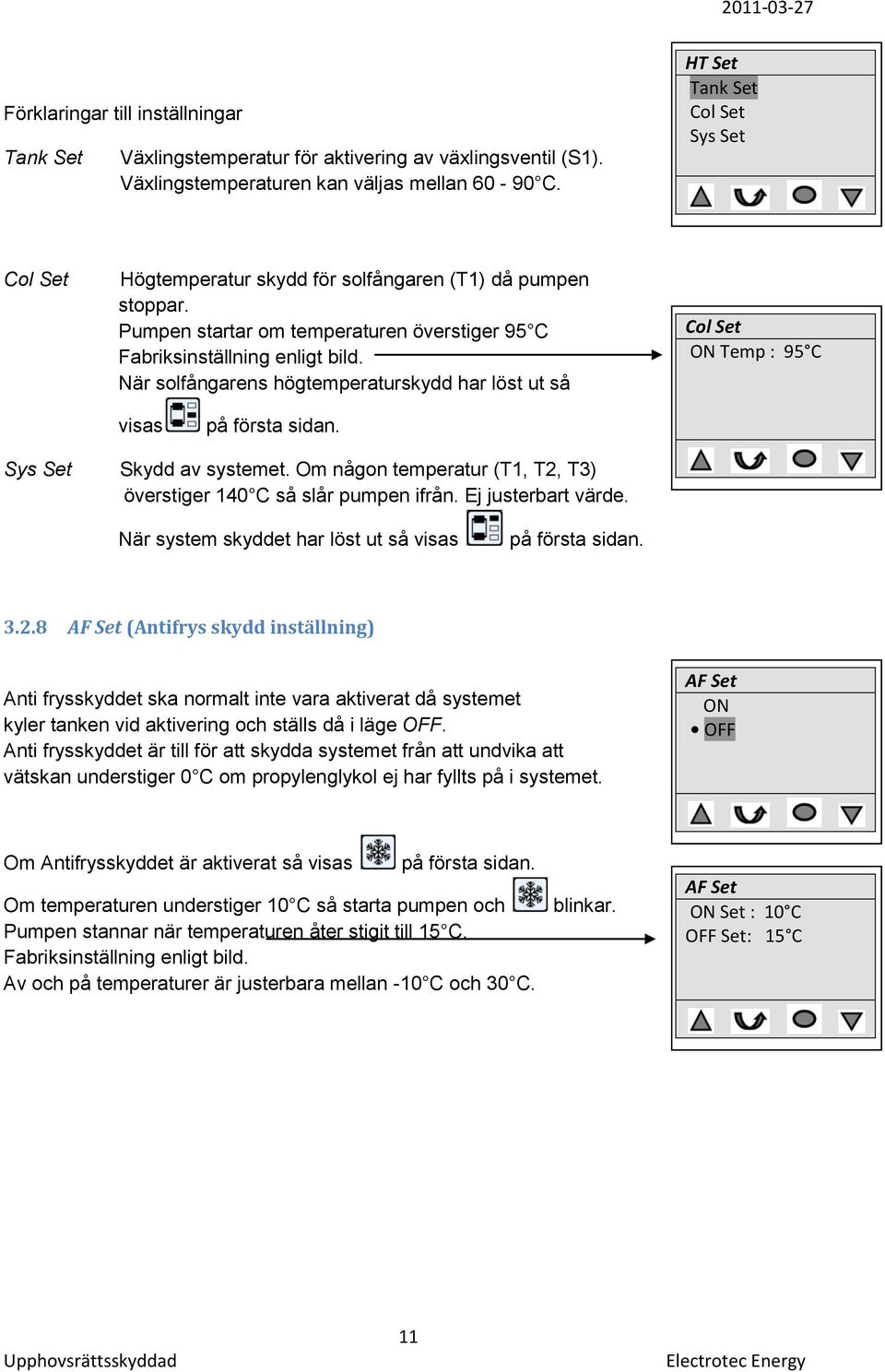 När solfångarens högtemperaturskydd har löst ut så visas på första sidan. Col Set ON Temp : 95 C Sys Set Skydd av systemet. Om någon temperatur (T1, T2, T3) överstiger 140 C så slår pumpen ifrån.