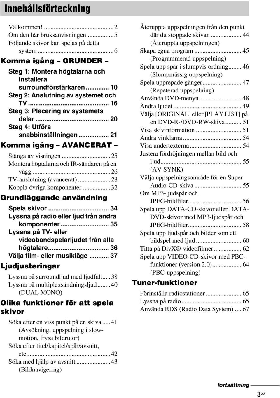 ..25 Montera högtalarna och IR-sändaren på en vägg...26 TV-anslutning (avancerat)...28 Koppla övriga komponenter...32 Grundläggande användning Spela skivor.