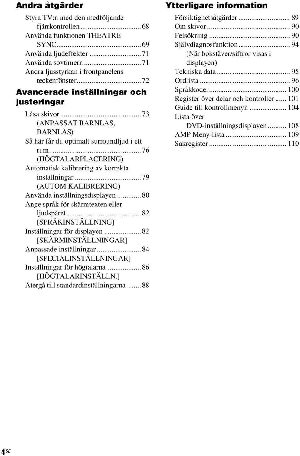 ..76 (HÖGTALARPLACERING) Automatisk kalibrering av korrekta inställningar...79 (AUTOM.KALIBRERING) Använda inställningsdisplayen...80 Ange språk för skärmtexten eller ljudspåret.