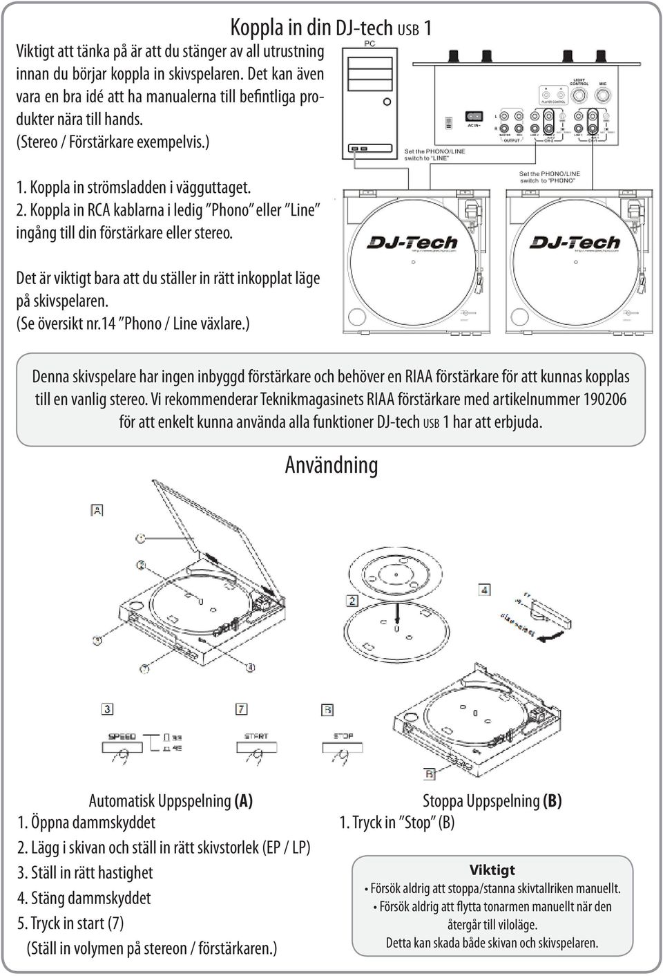 Koppla in RCA kablarna i ledig Phono eller Line ingång till din förstärkare eller stereo. Det är viktigt bara att du ställer in rätt inkopplat läge på skivspelaren. (Se översikt nr.