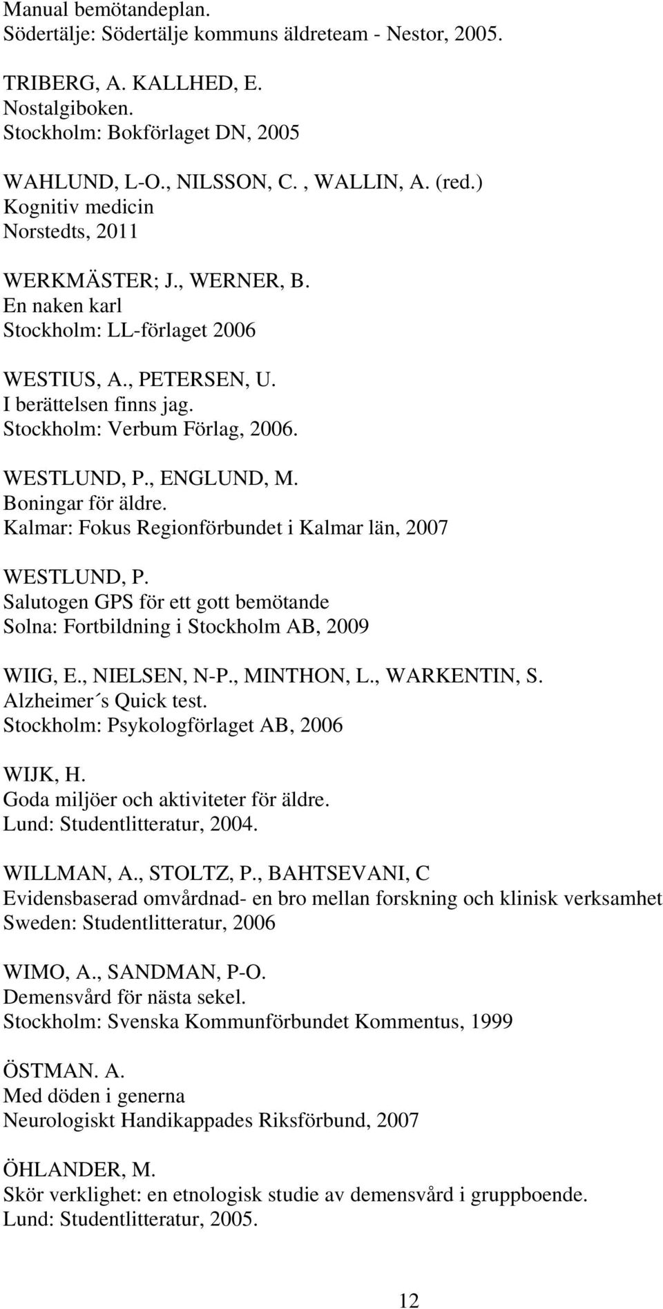 , ENGLUND, M. Boningar för äldre. Kalmar: Fokus Regionförbundet i Kalmar län, 2007 WESTLUND, P. Salutogen GPS för ett gott bemötande Solna: Fortbildning i Stockholm AB, 2009 WIIG, E., NIELSEN, N-P.