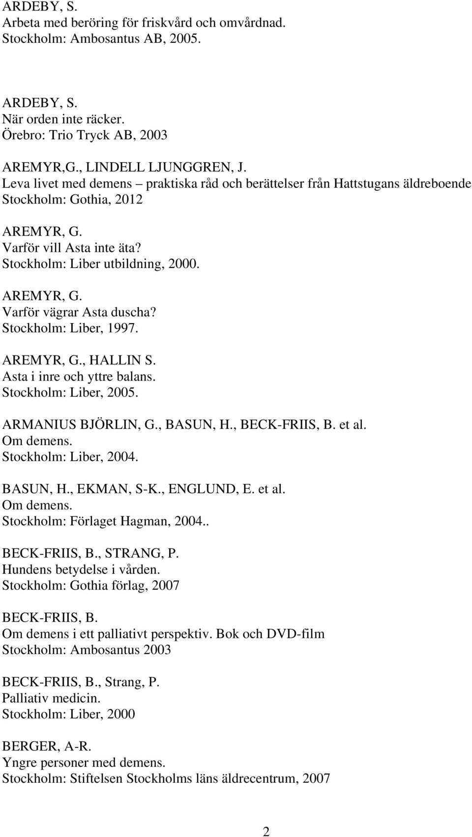 Stockholm: Liber, 1997. AREMYR, G., HALLIN S. Asta i inre och yttre balans. Stockholm: Liber, 2005. ARMANIUS BJÖRLIN, G., BASUN, H., BECK-FRIIS, B. et al. Om demens. Stockholm: Liber, 2004. BASUN, H., EKMAN, S-K.