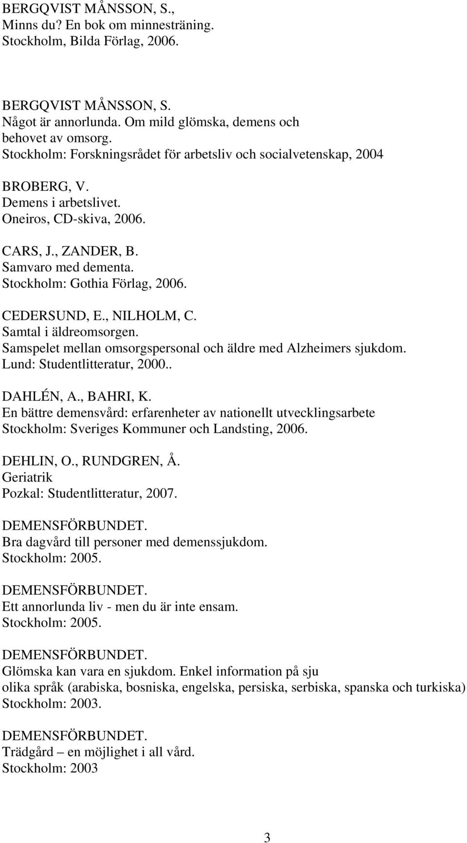 CEDERSUND, E., NILHOLM, C. Samtal i äldreomsorgen. Samspelet mellan omsorgspersonal och äldre med Alzheimers sjukdom. Lund: Studentlitteratur, 2000.. DAHLÉN, A., BAHRI, K.