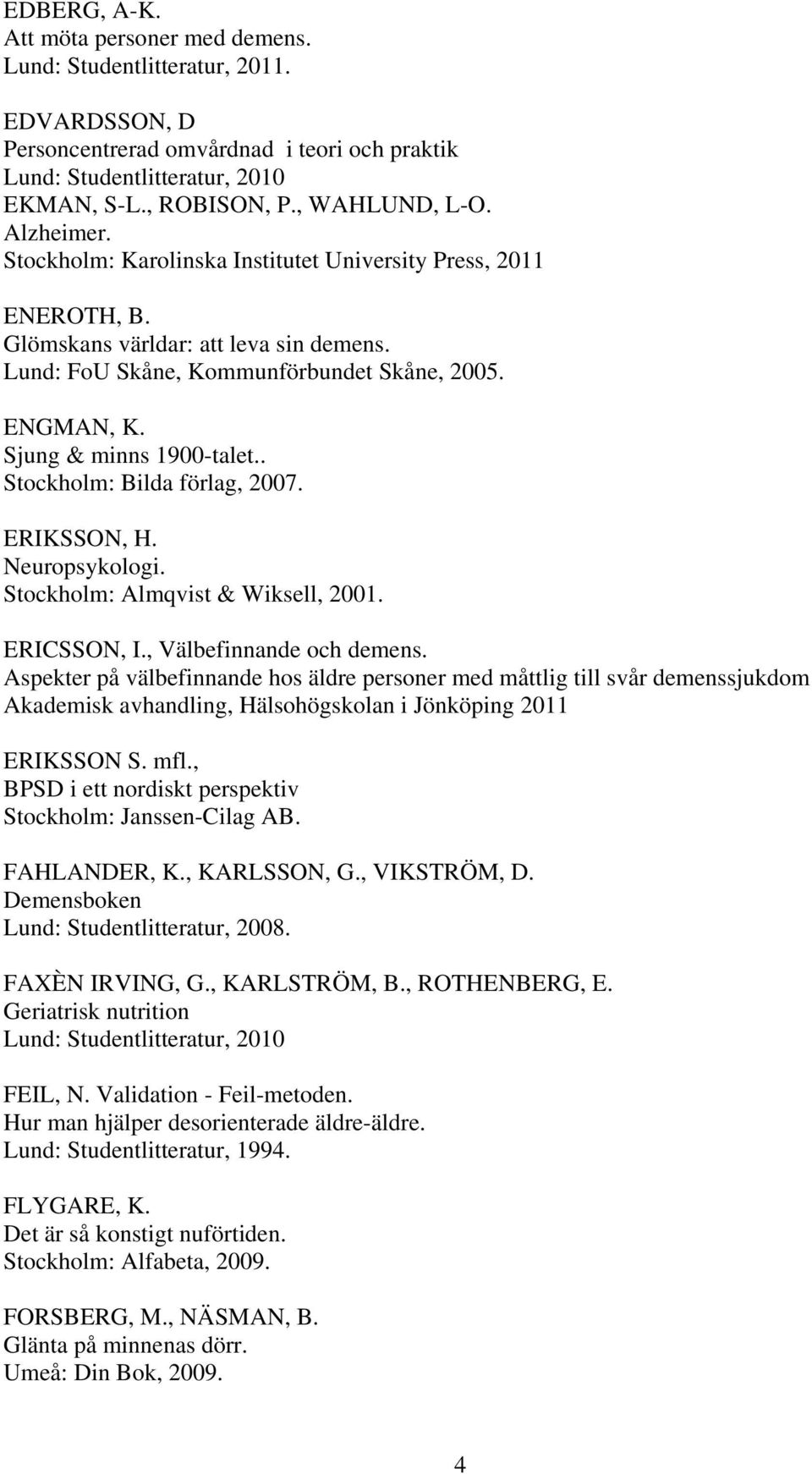 Sjung & minns 1900-talet.. Stockholm: Bilda förlag, 2007. ERIKSSON, H. Neuropsykologi. Stockholm: Almqvist & Wiksell, 2001. ERICSSON, I., Välbefinnande och demens.