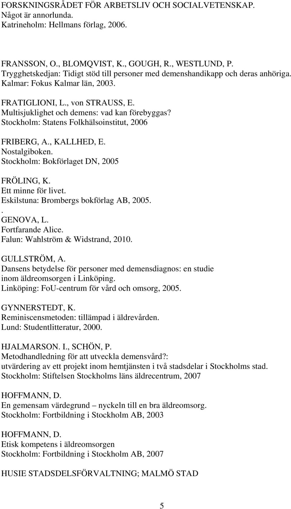 Stockholm: Statens Folkhälsoinstitut, 2006 FRIBERG, A., KALLHED, E. Nostalgiboken. Stockholm: Bokförlaget DN, 2005 FRÖLING, K. Ett minne för livet. Eskilstuna: Brombergs bokförlag AB, 2005.. GENOVA, L.
