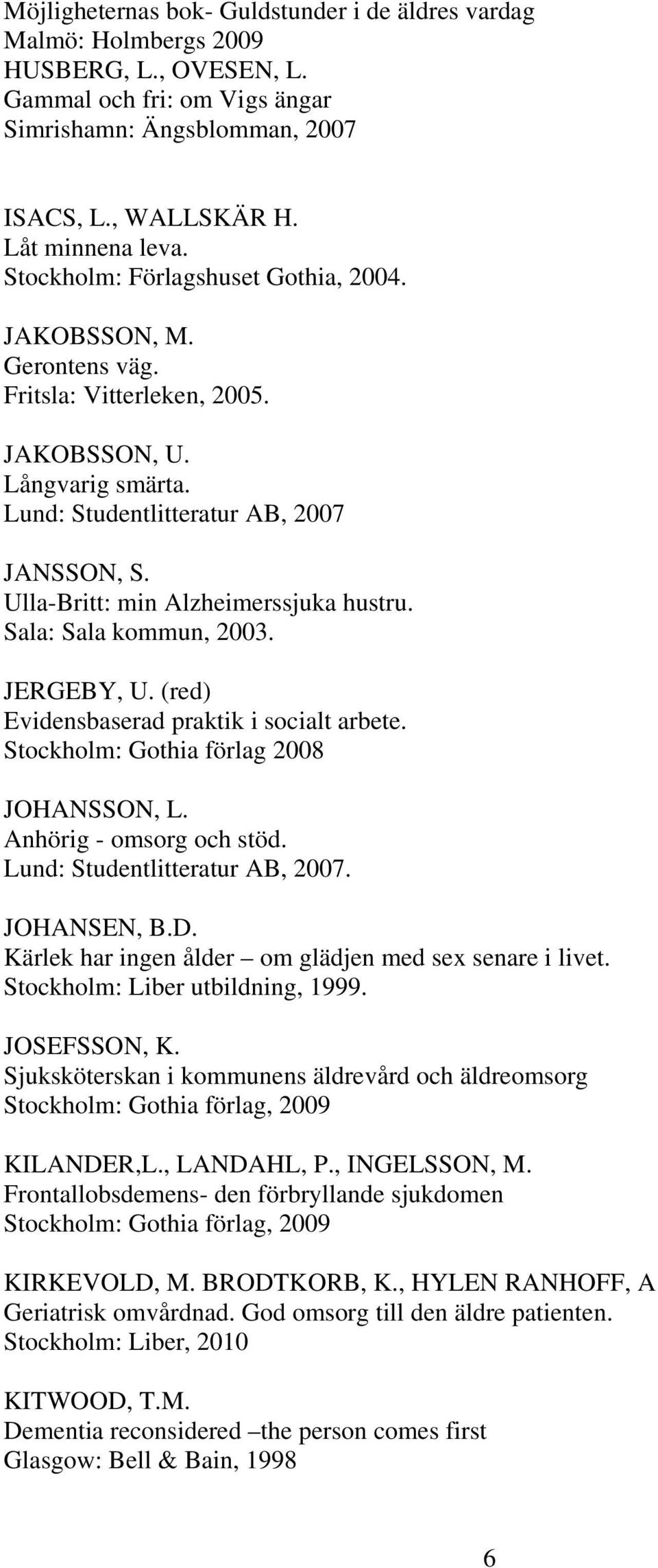 Ulla-Britt: min Alzheimerssjuka hustru. Sala: Sala kommun, 2003. JERGEBY, U. (red) Evidensbaserad praktik i socialt arbete. Stockholm: Gothia förlag 2008 JOHANSSON, L. Anhörig - omsorg och stöd.