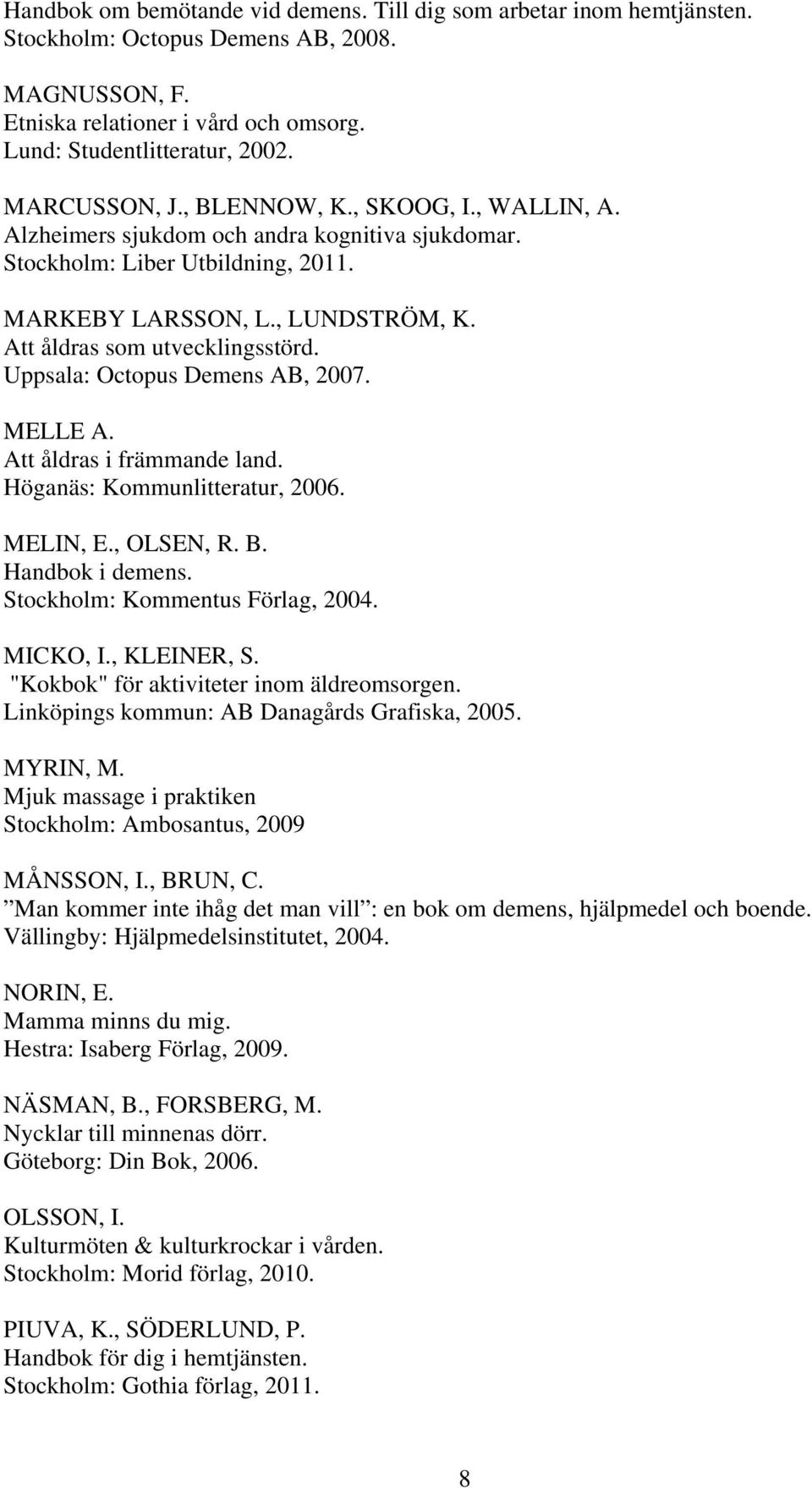 Att åldras som utvecklingsstörd. Uppsala: Octopus Demens AB, 2007. MELLE A. Att åldras i främmande land. Höganäs: Kommunlitteratur, 2006. MELIN, E., OLSEN, R. B. Handbok i demens.