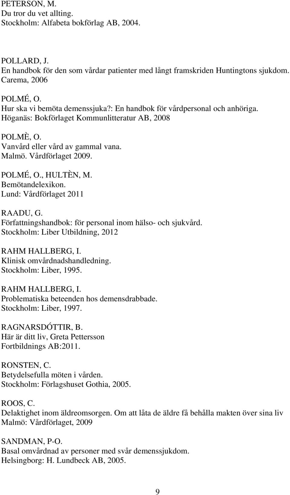 POLMÉ, O., HULTÈN, M. Bemötandelexikon. Lund: Vårdförlaget 2011 RAADU, G. Författningshandbok: för personal inom hälso- och sjukvård. Stockholm: Liber Utbildning, 2012 RAHM HALLBERG, I.