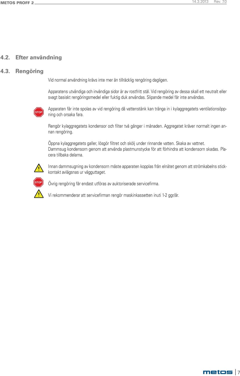 STOP Apparaten får inte spolas av vid rengöring då vattenstänk kan tränga in i kylaggregatets ventilationsöppning och orsaka fara. Rengör kylaggregatets kondensor och filter två gånger i månaden.