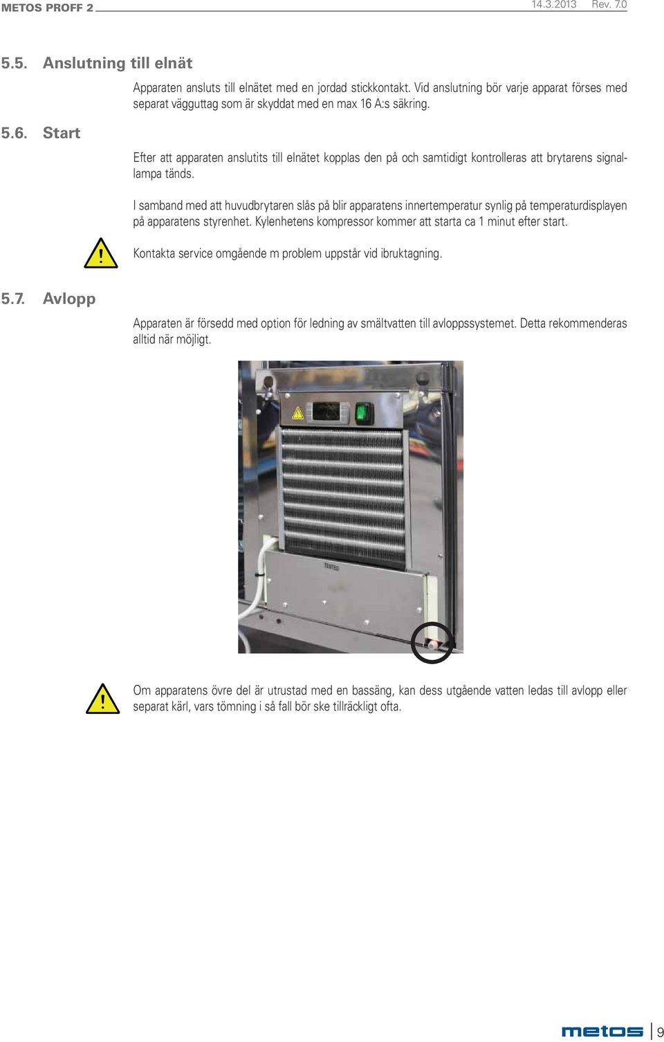 I samband med att huvudbrytaren slås på blir apparatens innertemperatur synlig på temperaturdisplayen på apparatens styrenhet. Kylenhetens kompressor kommer att starta ca 1 minut efter start.