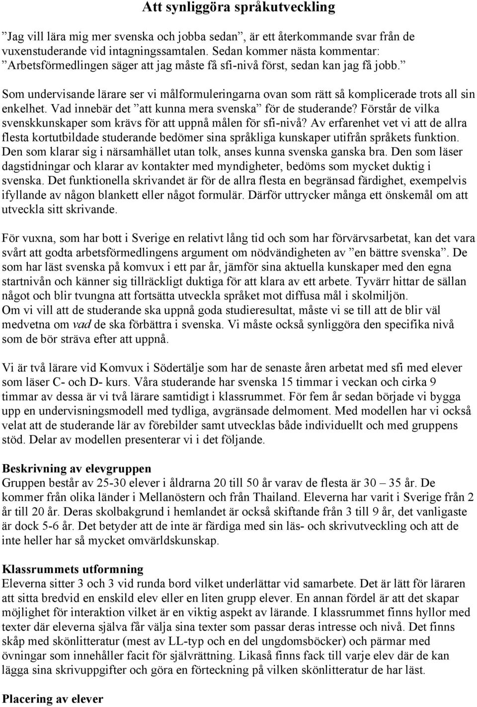 Som undervisande lärare ser vi målformuleringarna ovan som rätt så komplicerade trots all sin enkelhet. Vad innebär det att kunna mera svenska för de studerande?