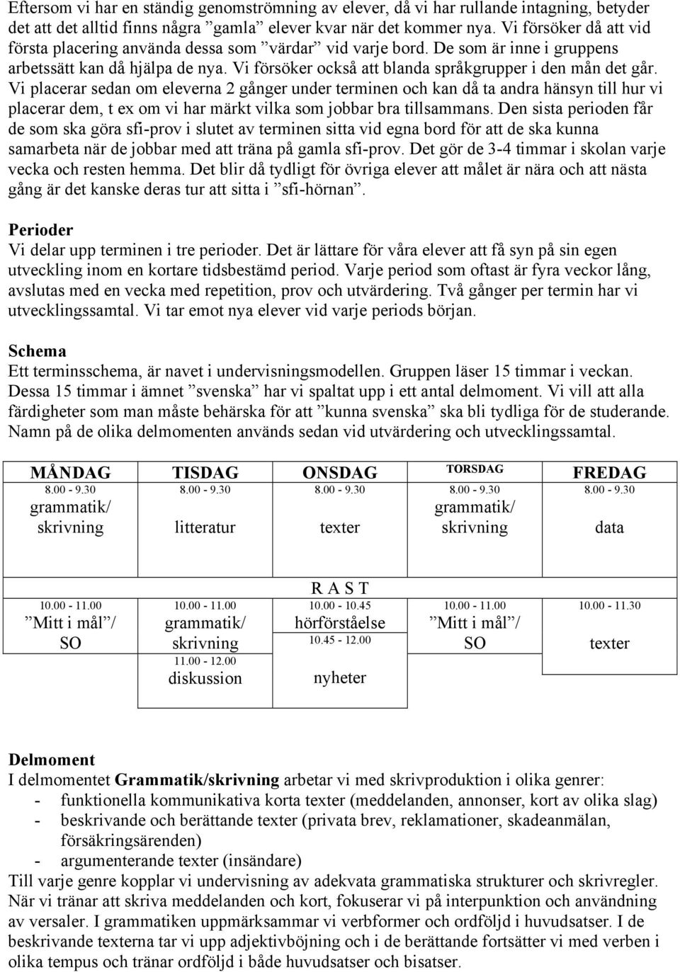 Vi placerar sedan om eleverna 2 gånger under terminen och kan då ta andra hänsyn till hur vi placerar dem, t ex om vi har märkt vilka som jobbar bra tillsammans.