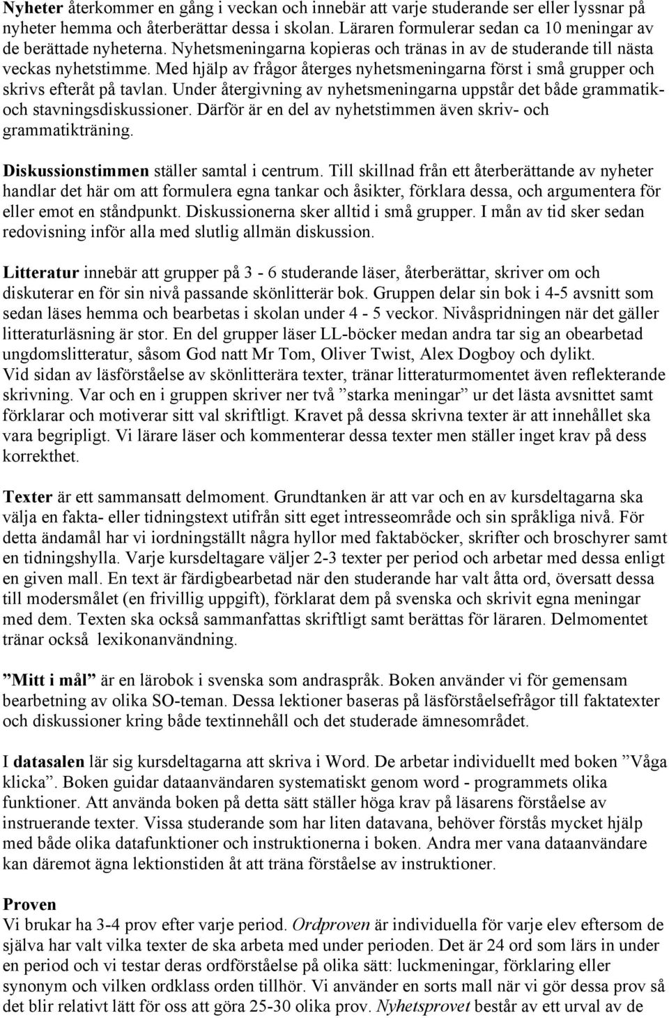 Med hjälp av frågor återges nyhetsmeningarna först i små grupper och skrivs efteråt på tavlan. Under återgivning av nyhetsmeningarna uppstår det både grammatikoch stavningsdiskussioner.