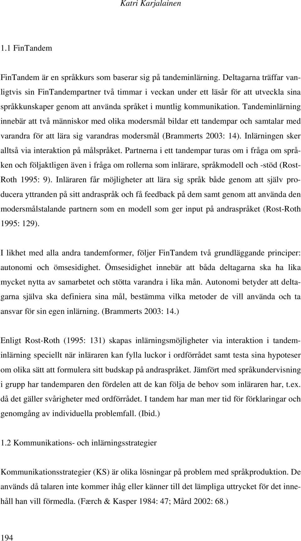 Tandeminlärning innebär att två människor med olika modersmål bildar ett tandempar och samtalar med varandra för att lära sig varandras modersmål (Brammerts 2003: 14).