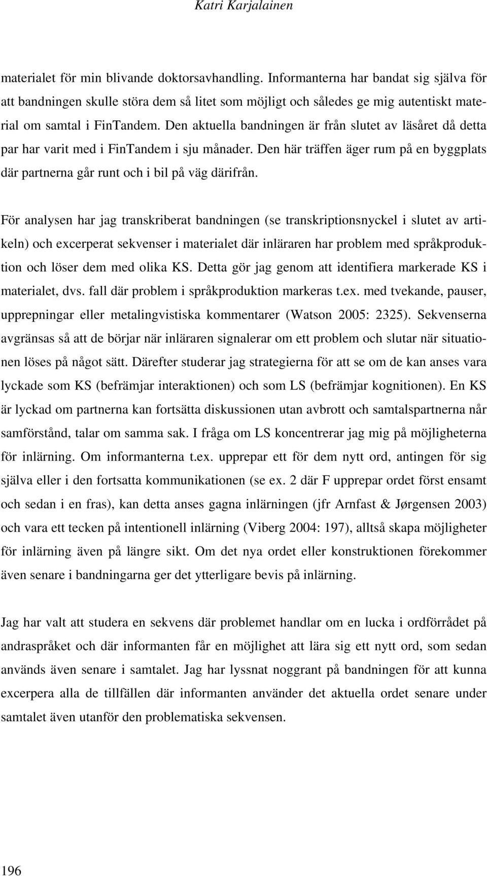 Den aktuella bandningen är från slutet av läsåret då detta par har varit med i FinTandem i sju månader. Den här träffen äger rum på en byggplats där partnerna går runt och i bil på väg därifrån.