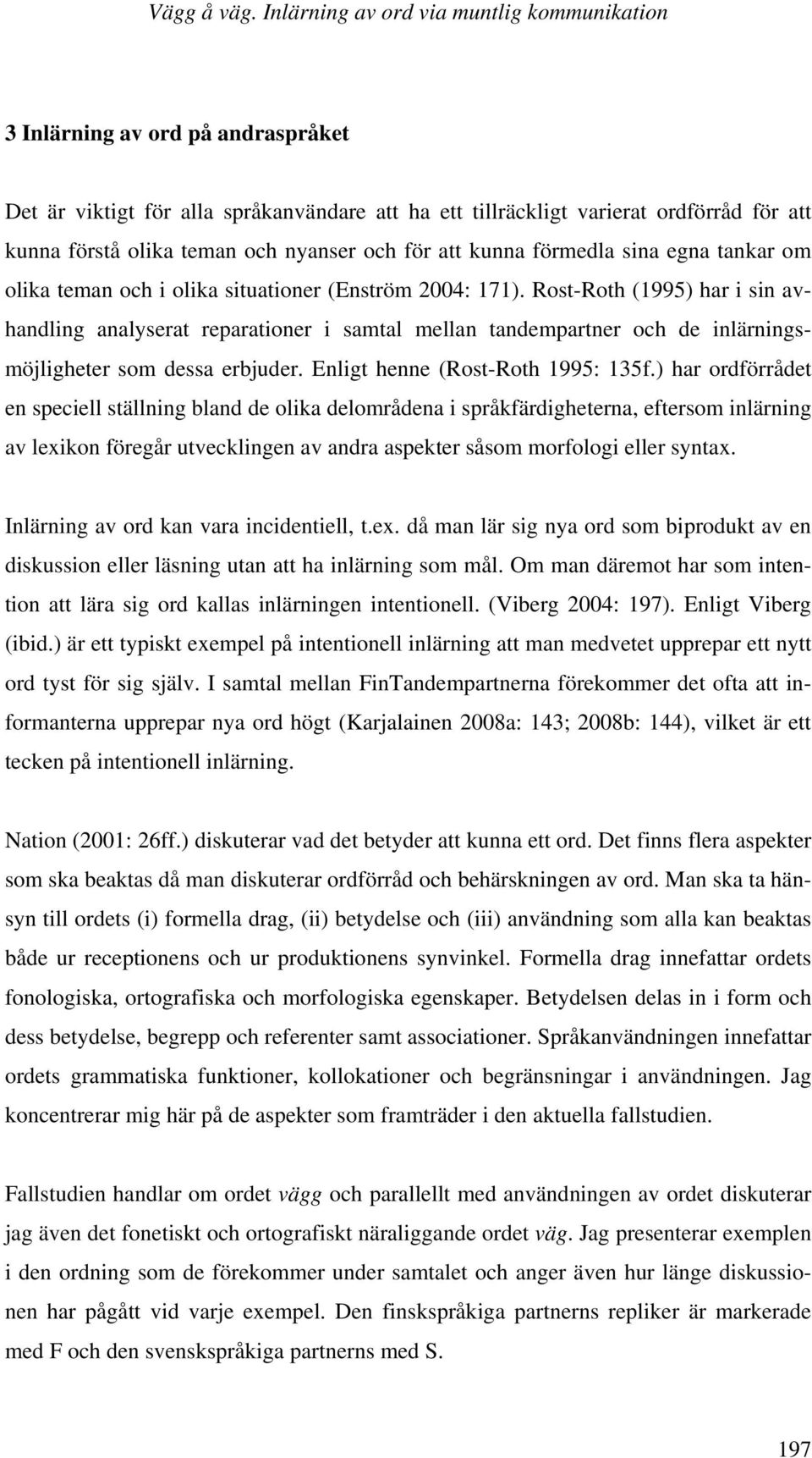 Rost-Roth (1995) har i sin avhandling analyserat reparationer i samtal mellan tandempartner och de inlärningsmöjligheter som dessa erbjuder. Enligt henne (Rost-Roth 1995: 135f.