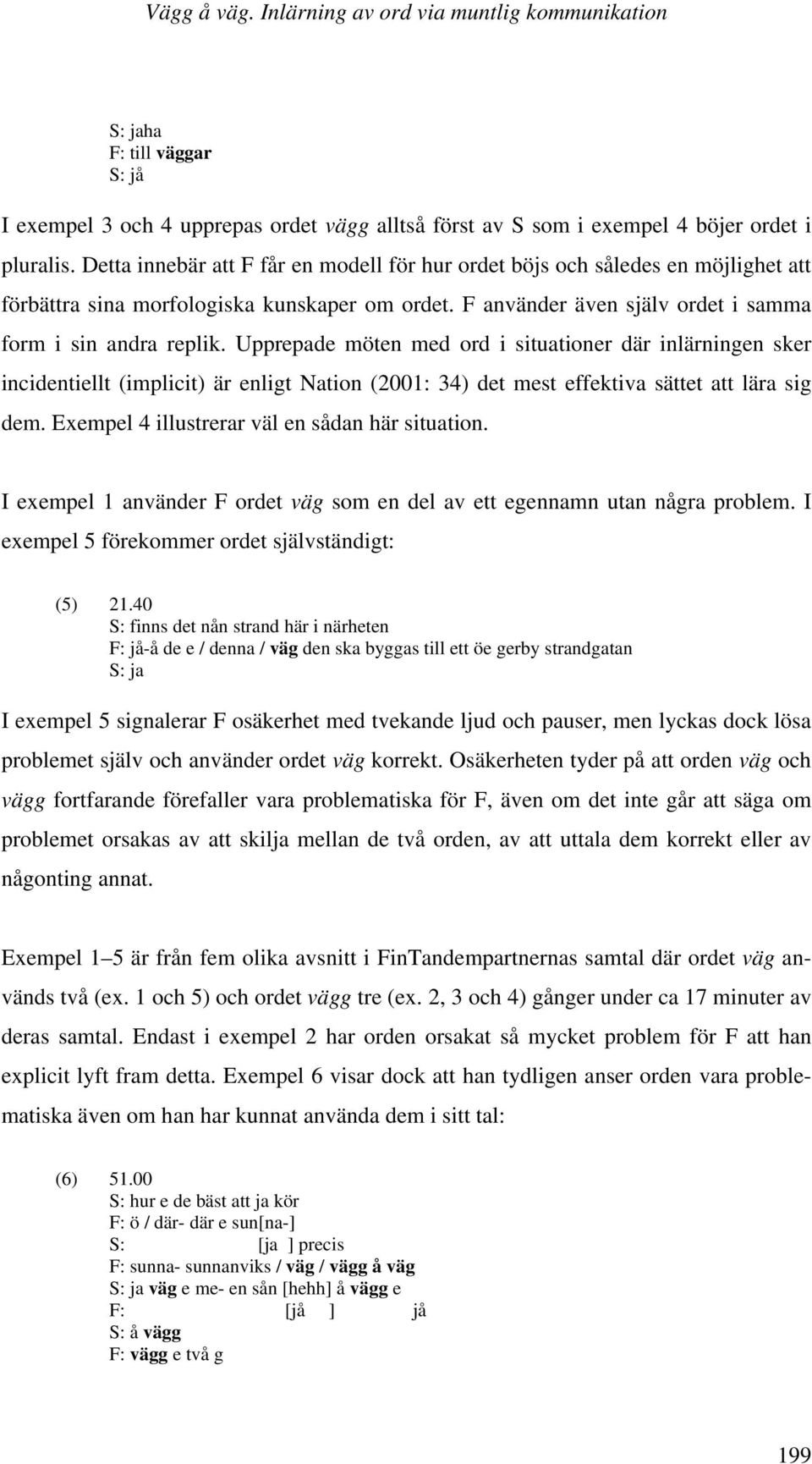 Upprepade möten med ord i situationer där inlärningen sker incidentiellt (implicit) är enligt Nation (2001: 34) det mest effektiva sättet att lära sig dem.