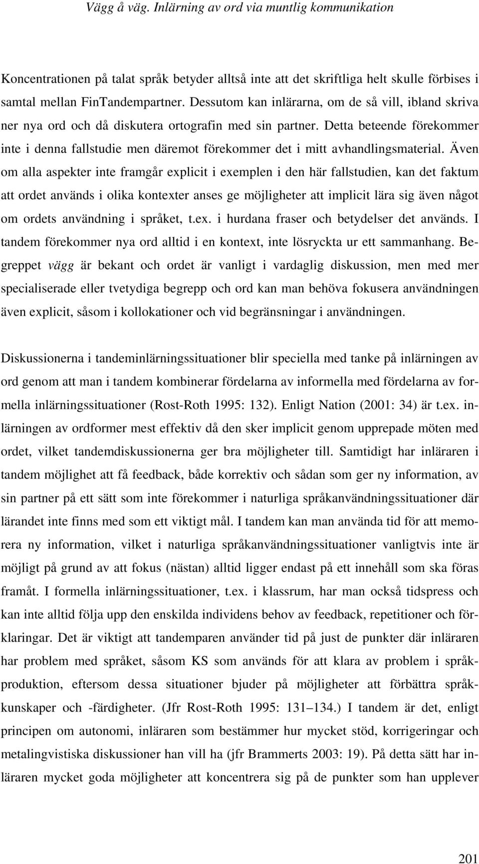 Detta beteende förekommer inte i denna fallstudie men däremot förekommer det i mitt avhandlingsmaterial.