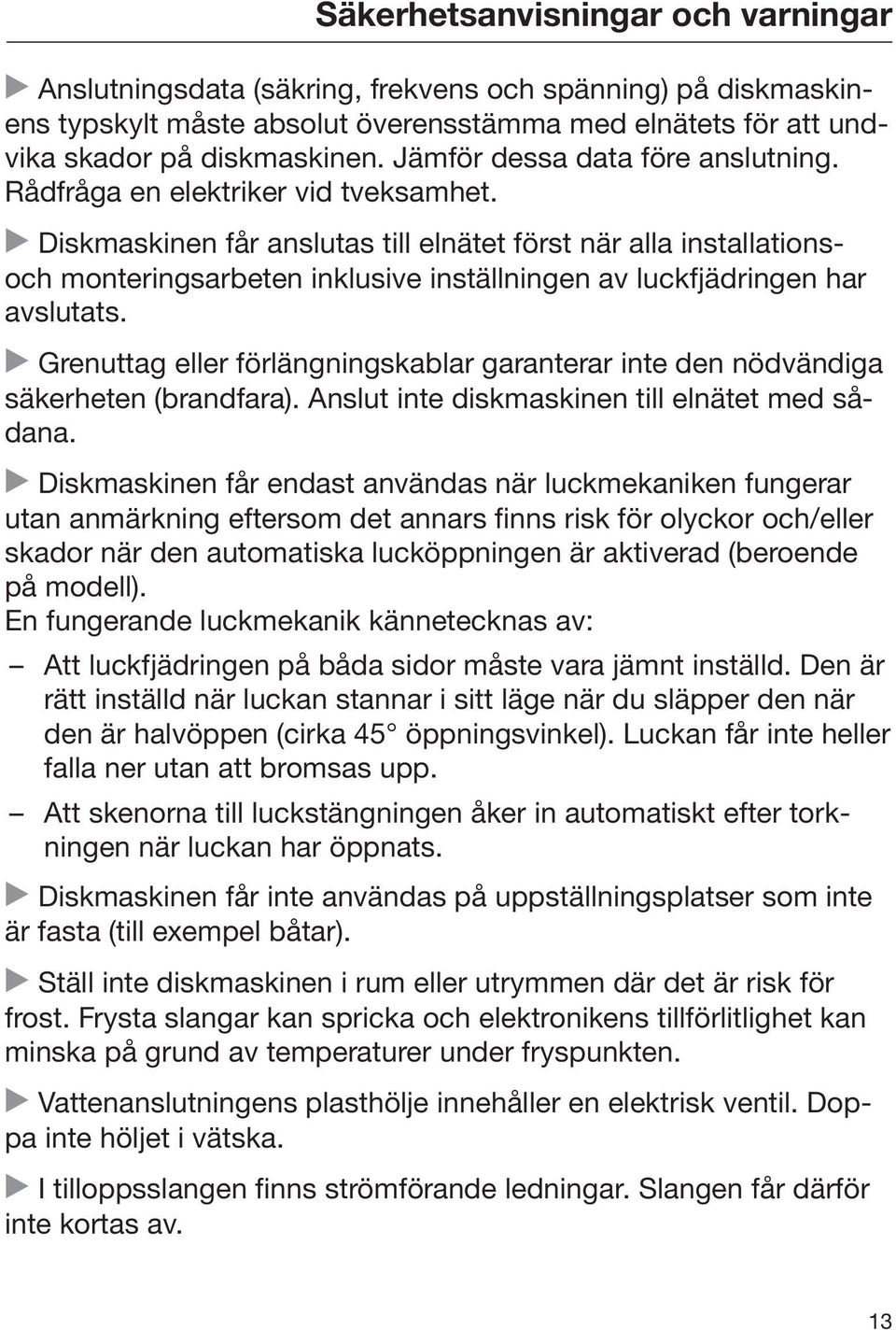 Diskmaskinen får anslutas till elnätet först när alla installationsoch monteringsarbeten inklusive inställningen av luckfjädringen har avslutats.