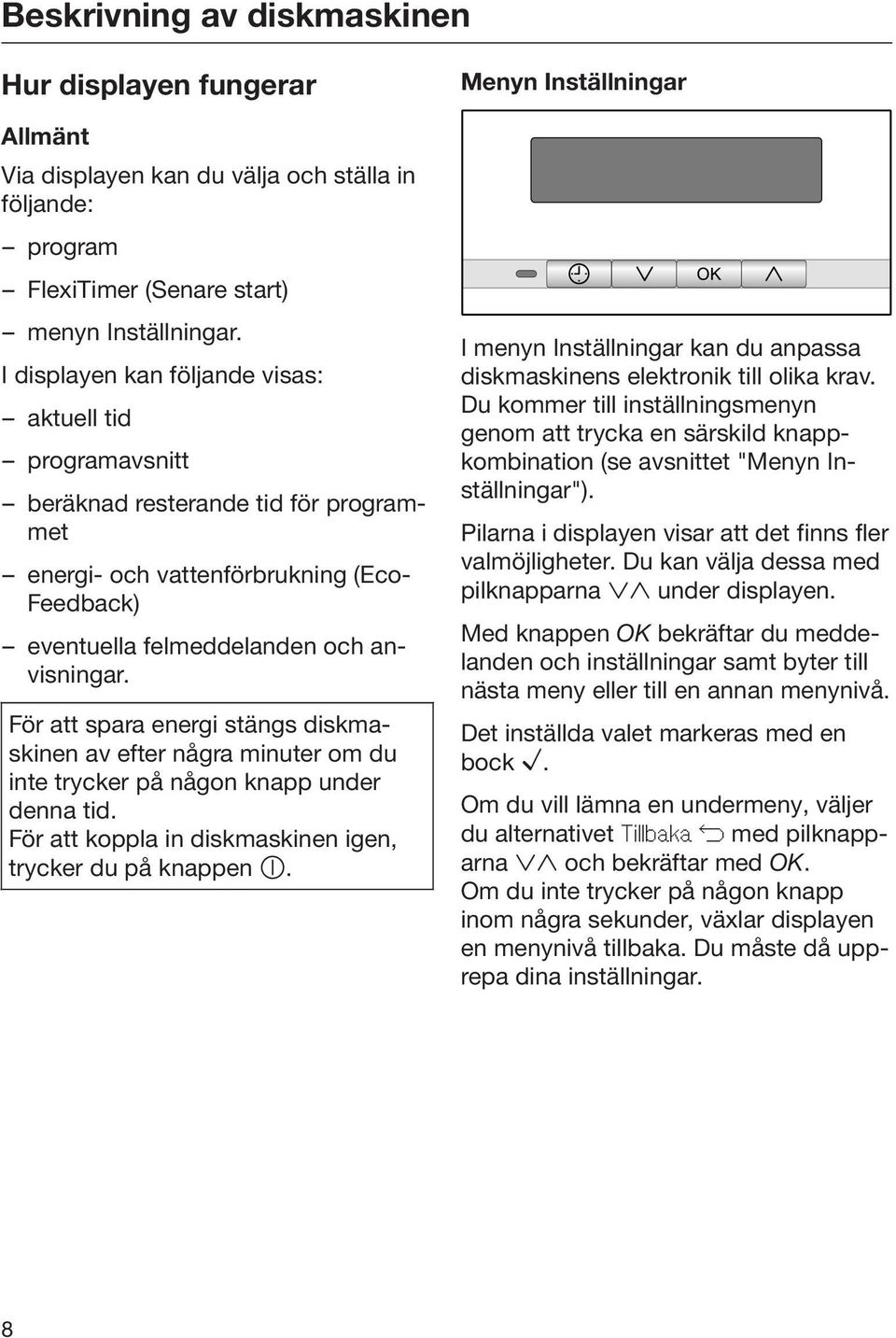 För att spara energi stängs diskmaskinen av efter några minuter om du inte trycker på någon knapp under denna tid. För att koppla in diskmaskinen igen, trycker du på knappen.