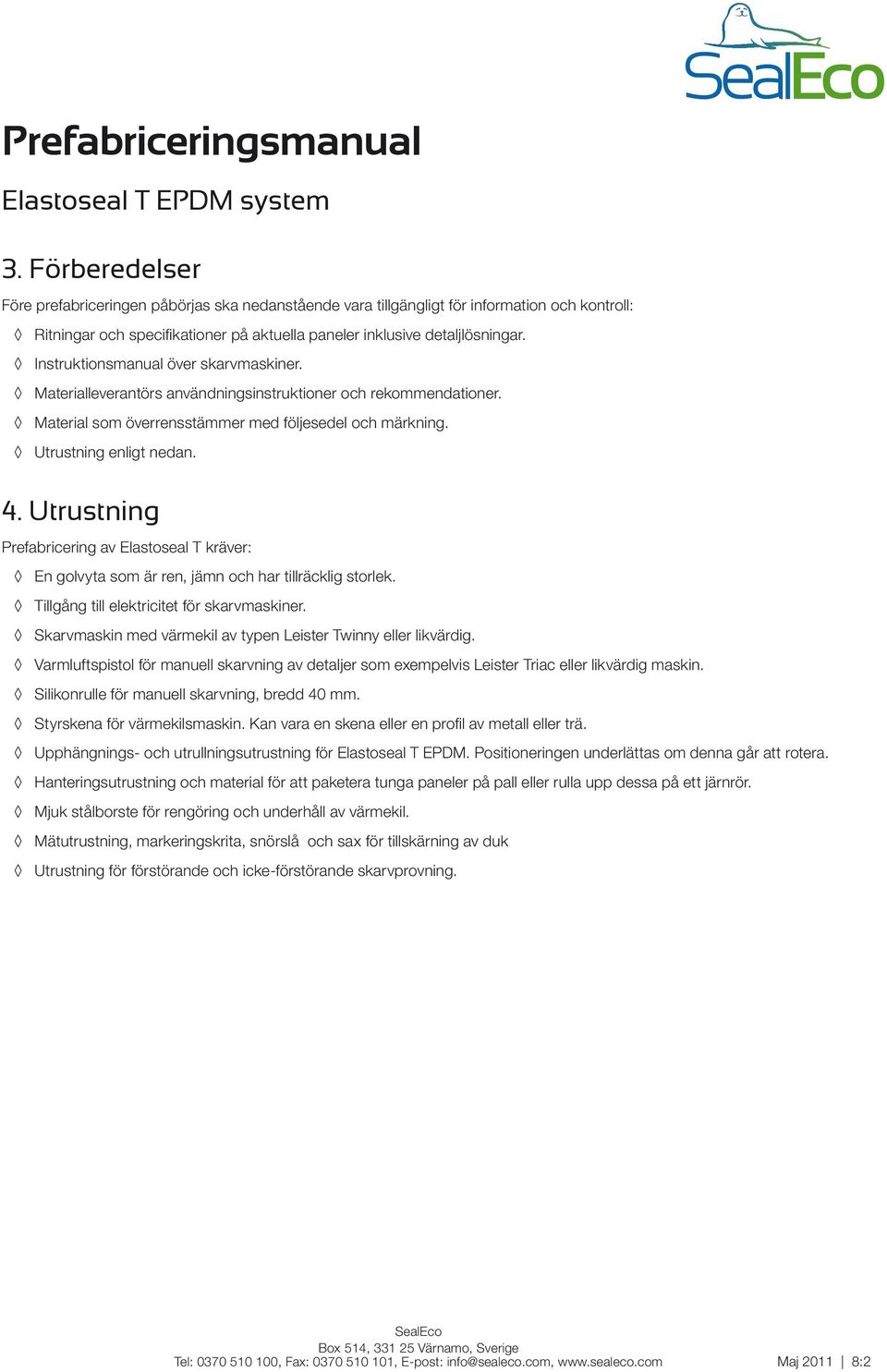 Utrustning Prefabricering av Elastoseal T kräver: En golvyta som är ren, jämn och har tillräcklig storlek. Tillgång till elektricitet för skarvmaskiner.