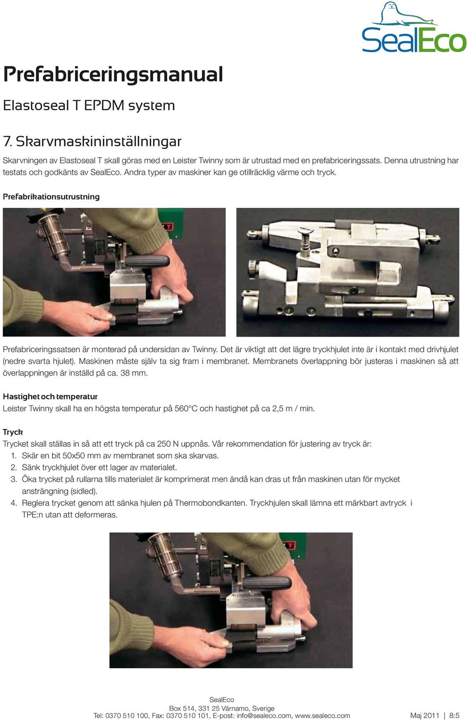 Det är viktigt att det lägre tryckhjulet inte är i kontakt med drivhjulet (nedre svarta hjulet). Maskinen måste själv ta sig fram i membranet.