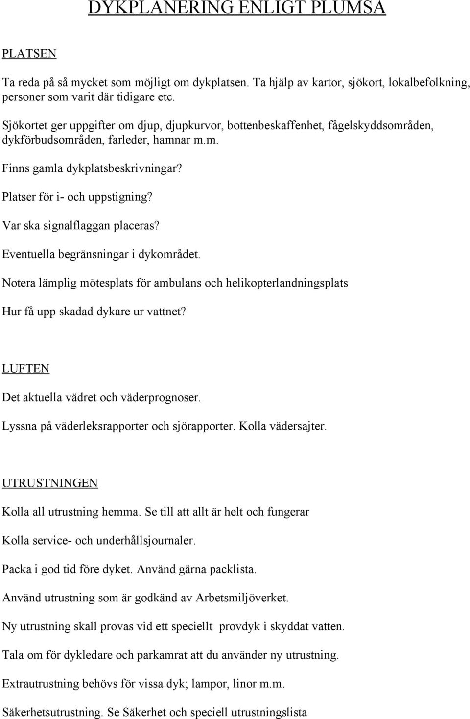 Var ska signalflaggan placeras? Eventuella begränsningar i dykområdet. Notera lämplig mötesplats för ambulans och helikopterlandningsplats Hur få upp skadad dykare ur vattnet?