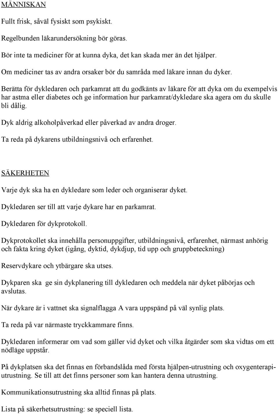 Berätta för dykledaren och parkamrat att du godkänts av läkare för att dyka om du exempelvis har astma eller diabetes och ge information hur parkamrat/dykledare ska agera om du skulle bli dålig.