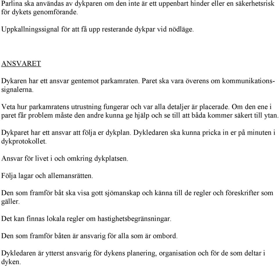 Om den ene i paret får problem måste den andre kunna ge hjälp och se till att båda kommer säkert till ytan. Dykparet har ett ansvar att följa er dykplan.