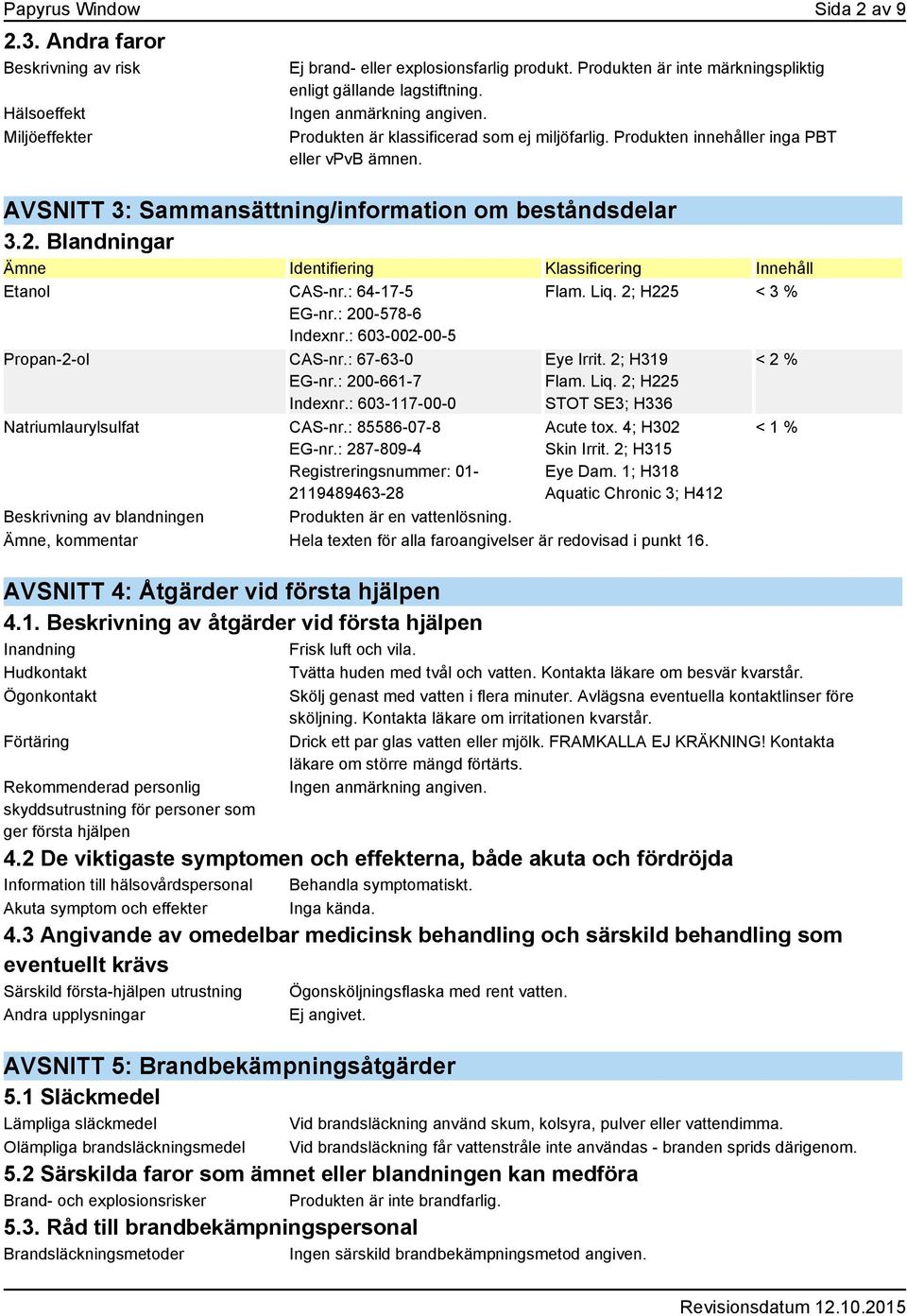 Blandningar Identifiering Klassificering Innehåll Etanol CAS-nr.: 64-17-5 EG-nr.: 200-578-6 Indexnr.: 603-002-00-5 Propan-2-ol CAS-nr.: 67-63-0 EG-nr.: 200-661-7 Indexnr.