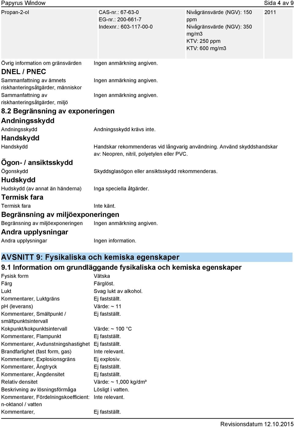 2 Begränsning av exponeringen Andningsskydd Andningsskydd Handskydd Handskydd Ögon- / ansiktsskydd Ögonskydd Hudskydd Hudskydd (av annat än händerna) Andningsskydd krävs inte.