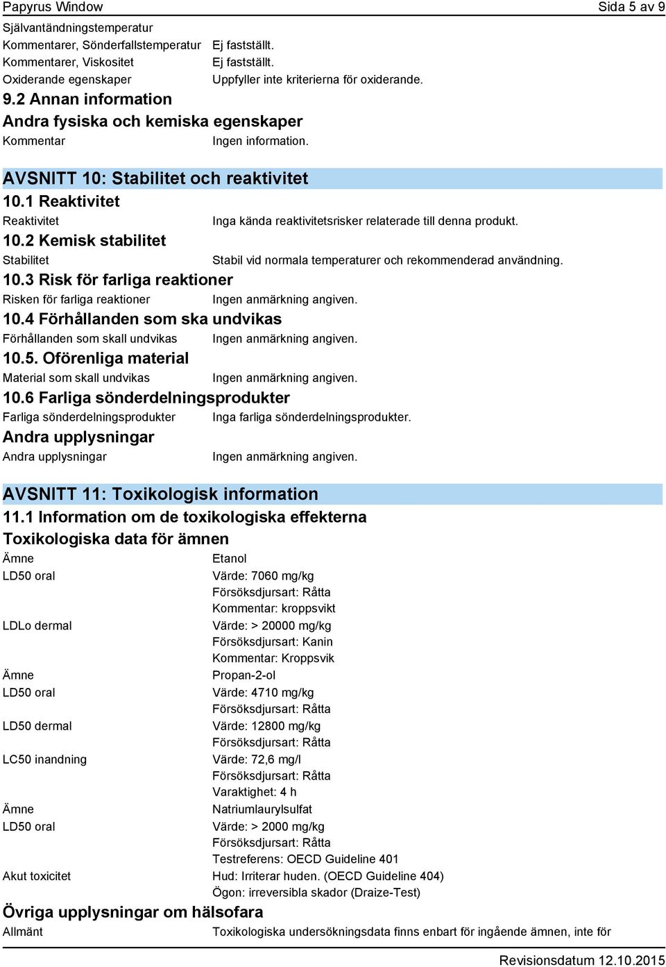 2 Kemisk stabilitet Stabilitet 10.3 Risk för farliga reaktioner Risken för farliga reaktioner 10.4 Förhållanden som ska undvikas Förhållanden som skall undvikas 10.5.