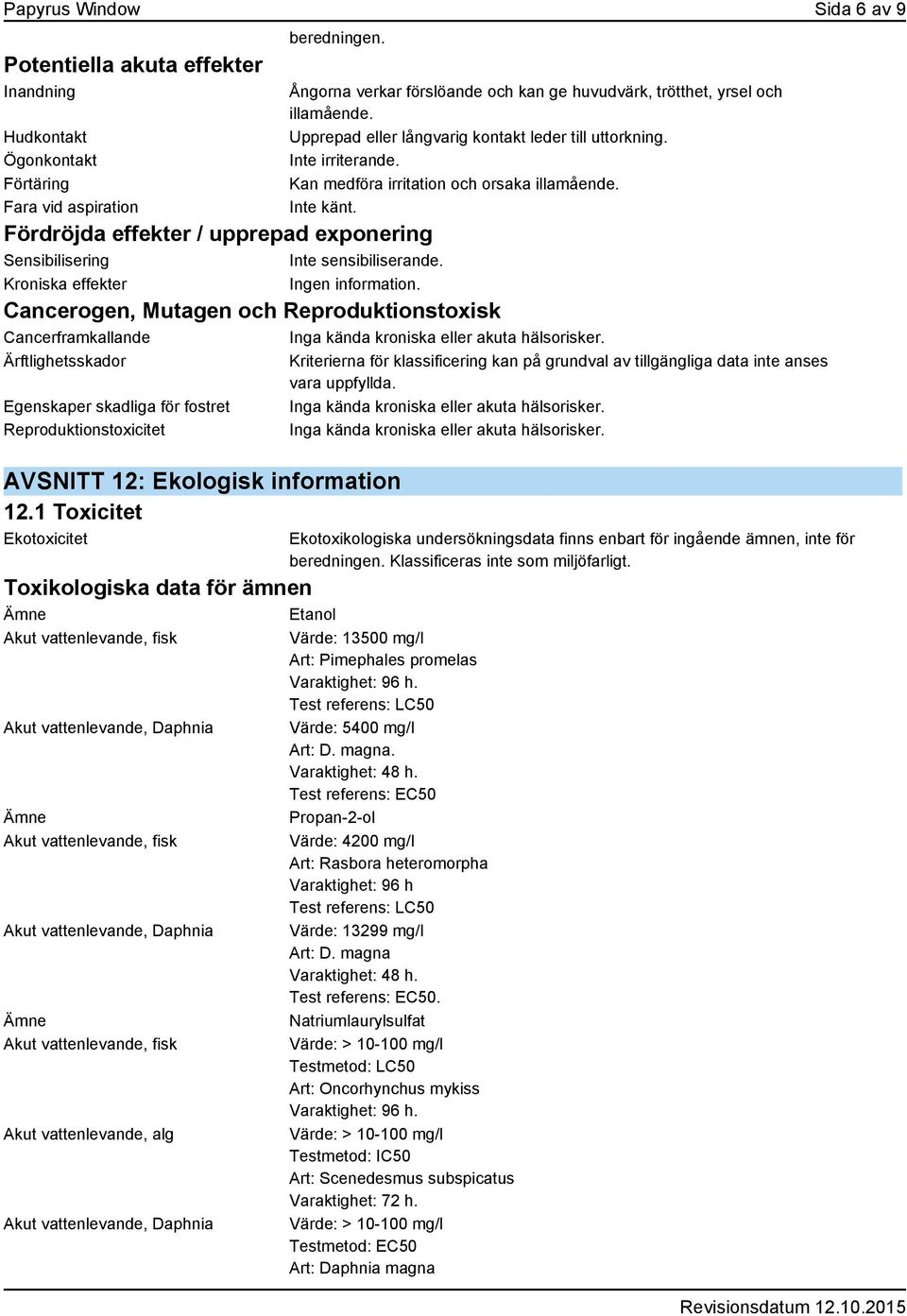 Inte känt. Fördröjda effekter / upprepad exponering Sensibilisering Inte sensibiliserande. Kroniska effekter Ingen information.