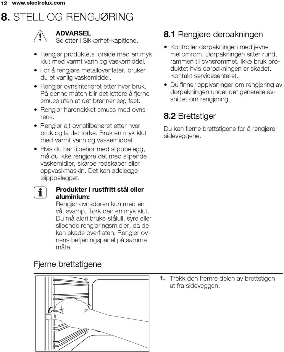 Rengjør hardnakket smuss med ovnsrens. Rengjør alt ovnstilbehøret etter hver bruk og la det tørke. Bruk en myk klut med varmt vann og vaskemiddel.