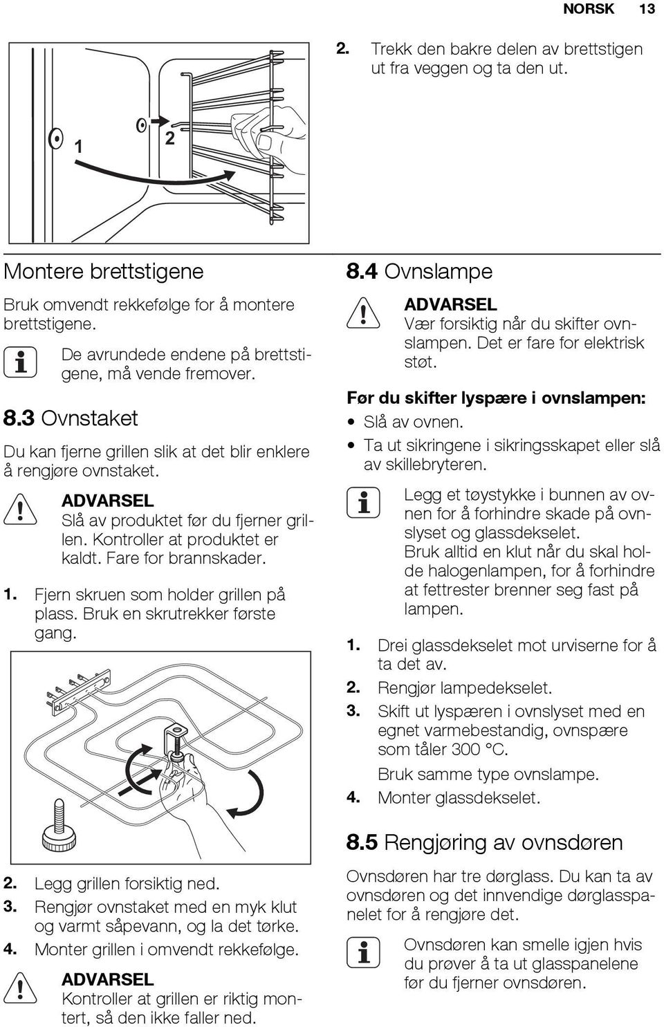 Kontroller at produktet er kaldt. Fare for brannskader. 1. Fjern skruen som holder grillen på plass. Bruk en skrutrekker første gang. 2. Legg grillen forsiktig ned. 3.