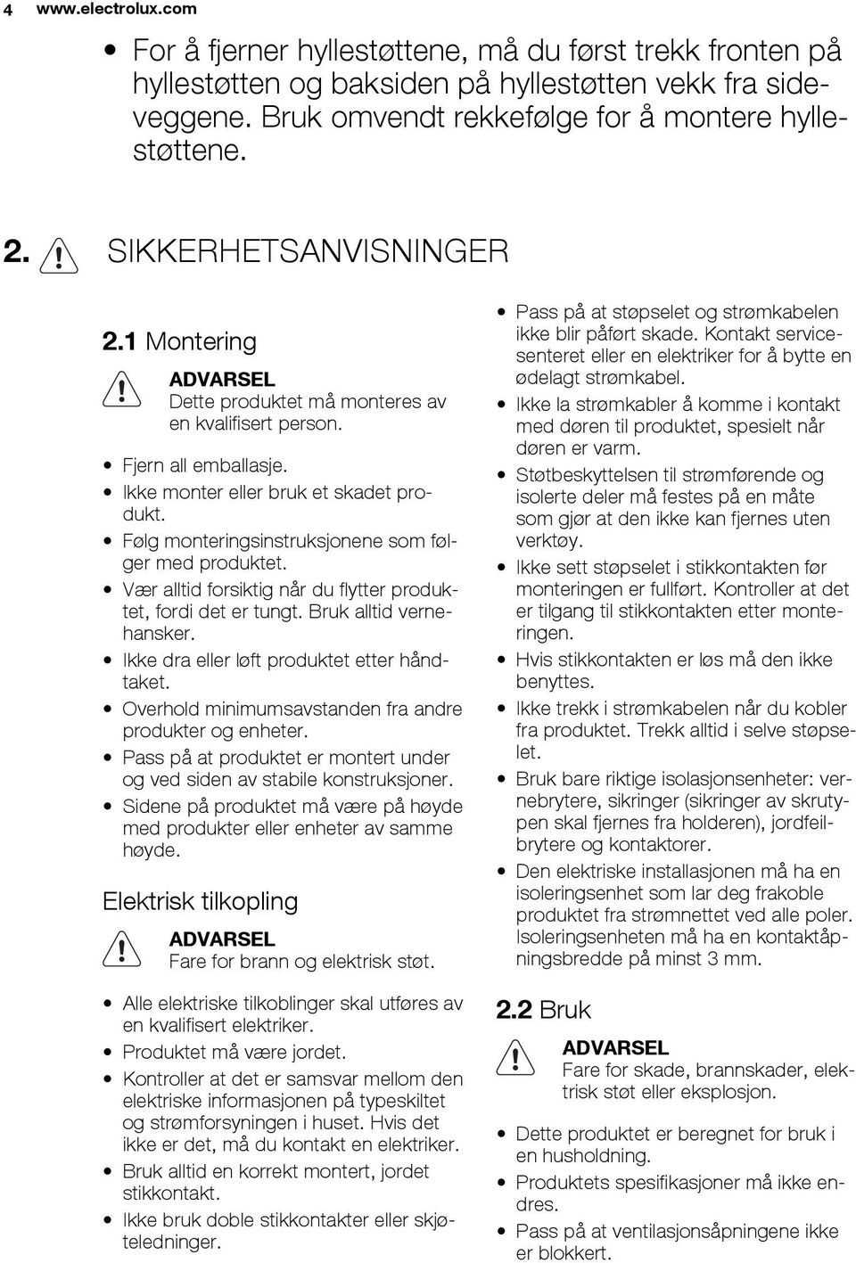 Følg monteringsinstruksjonene som følger med produktet. Vær alltid forsiktig når du flytter produktet, fordi det er tungt. Bruk alltid vernehansker. Ikke dra eller løft produktet etter håndtaket.