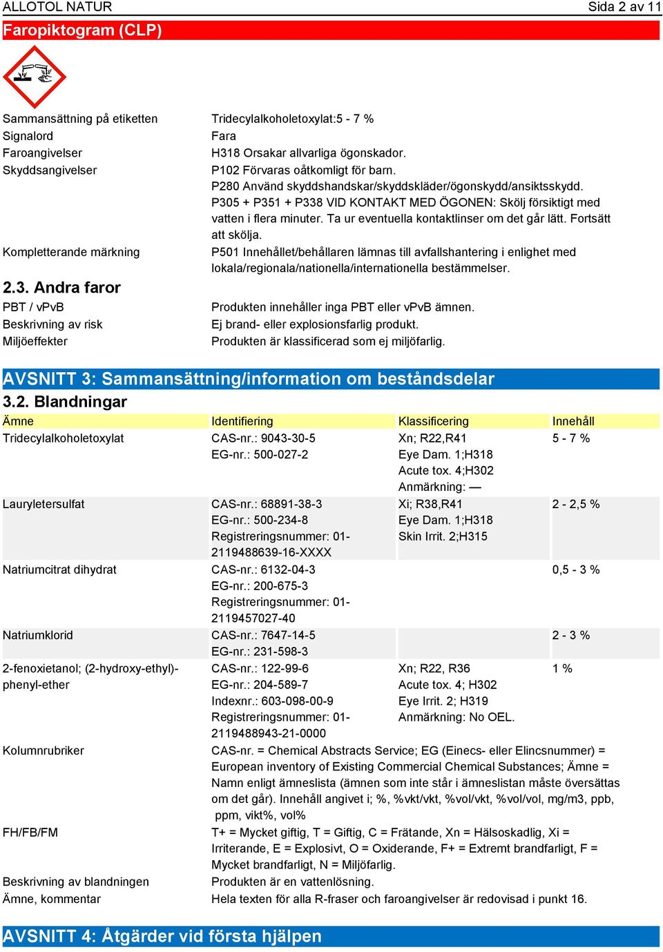 P305 + P351 + P338 VID KONTAKT MED ÖGONEN: Skölj försiktigt med vatten i flera minuter. Ta ur eventuella kontaktlinser om det går lätt. Fortsätt att skölja.