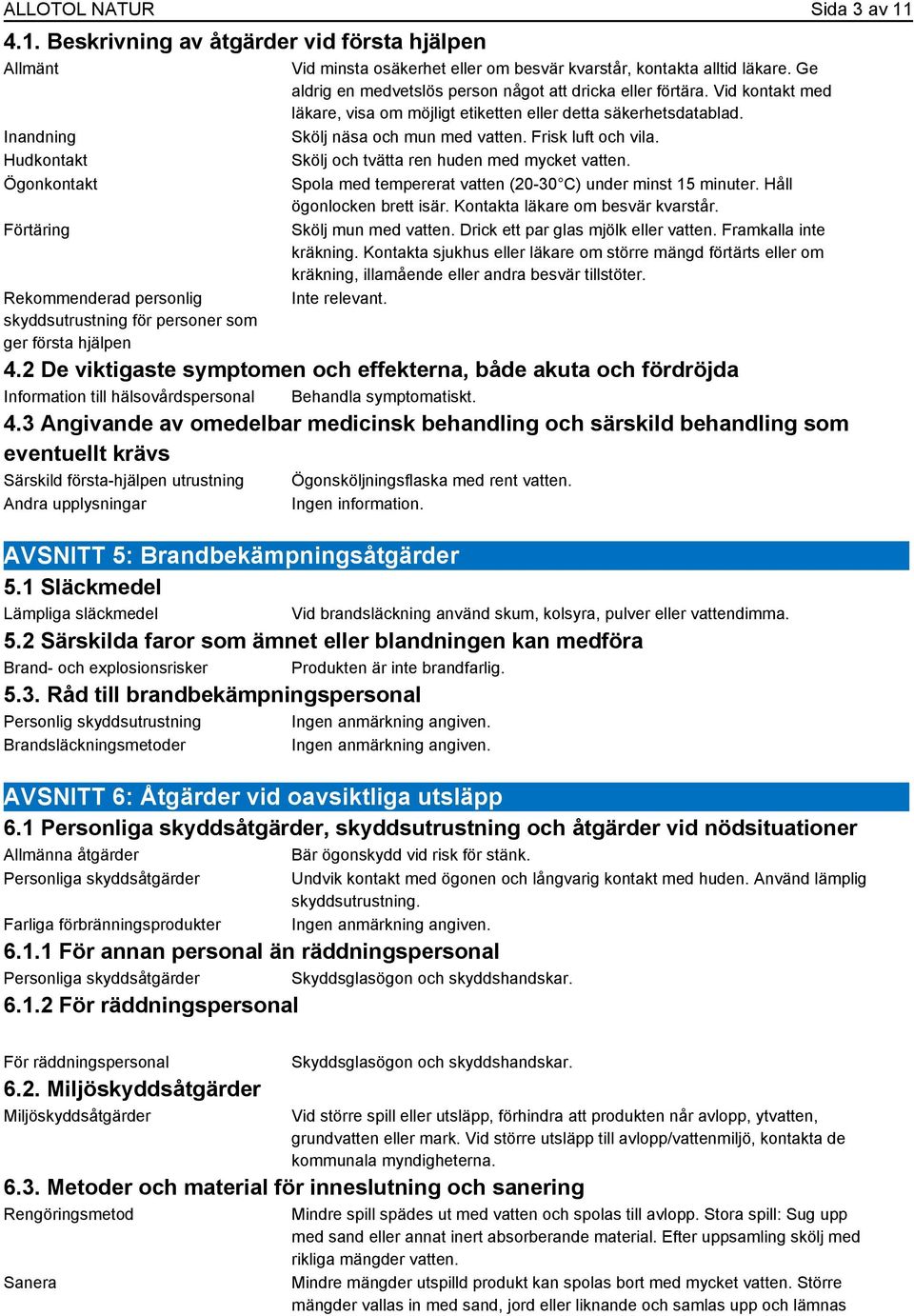 eller om besvär kvarstår, kontakta alltid läkare. Ge aldrig en medvetslös person något att dricka eller förtära. Vid kontakt med läkare, visa om möjligt etiketten eller detta säkerhetsdatablad.
