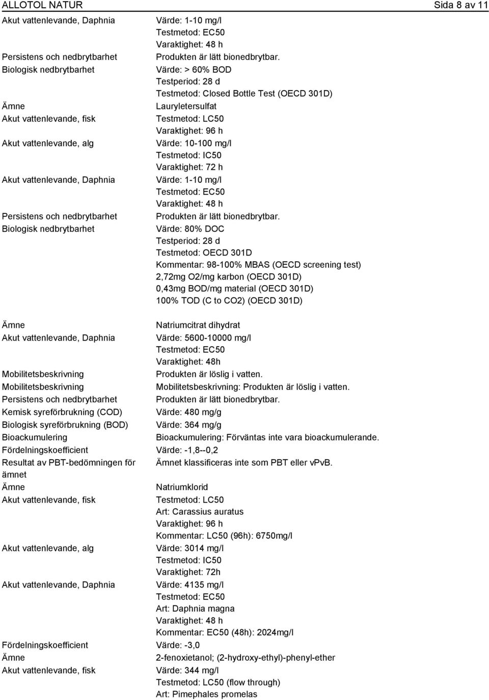 Värde: > 60% BOD Testperiod: 28 d Testmetod: Closed Bottle Test (OECD 301D) Lauryletersulfat Testmetod: LC50 Varaktighet: 96 h Värde: 10-100 mg/l Testmetod: IC50 Varaktighet: 72 h Värde: 1-10 mg/l