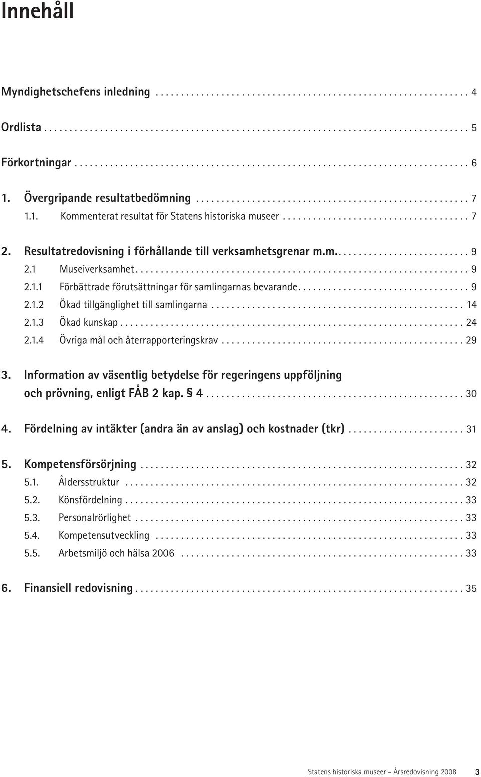 .................................... 7 2. Resultatredovisning i förhållande till verksamhetsgrenar m.m........................... 9 2.1 Museiverksamhet.................................................................. 9 2.1.1 Förbättrade förutsättningar för samlingarnas bevarande.