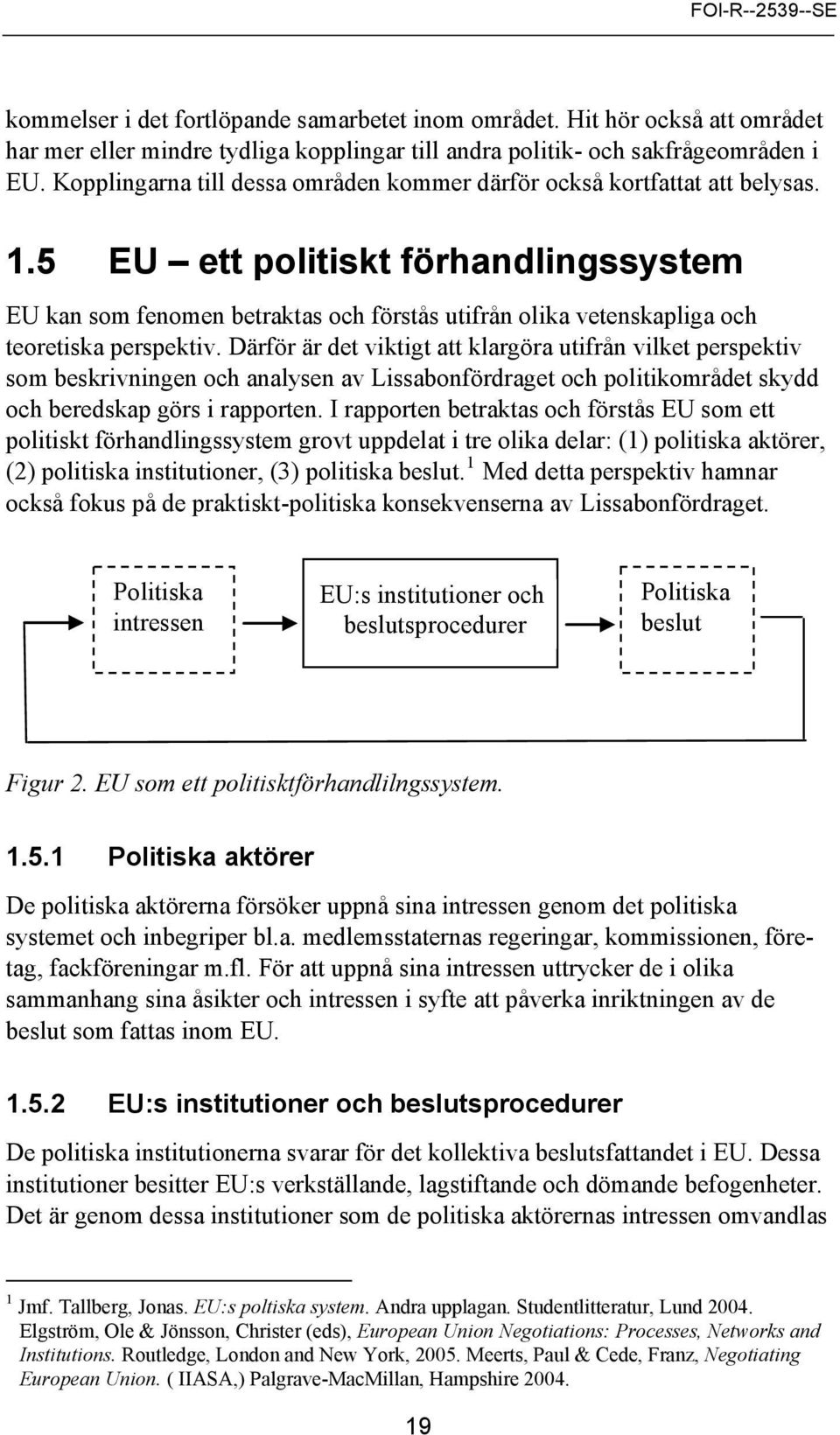 5 EU ett politiskt förhandlingssystem EU kan som fenomen betraktas och förstås utifrån olika vetenskapliga och teoretiska perspektiv.