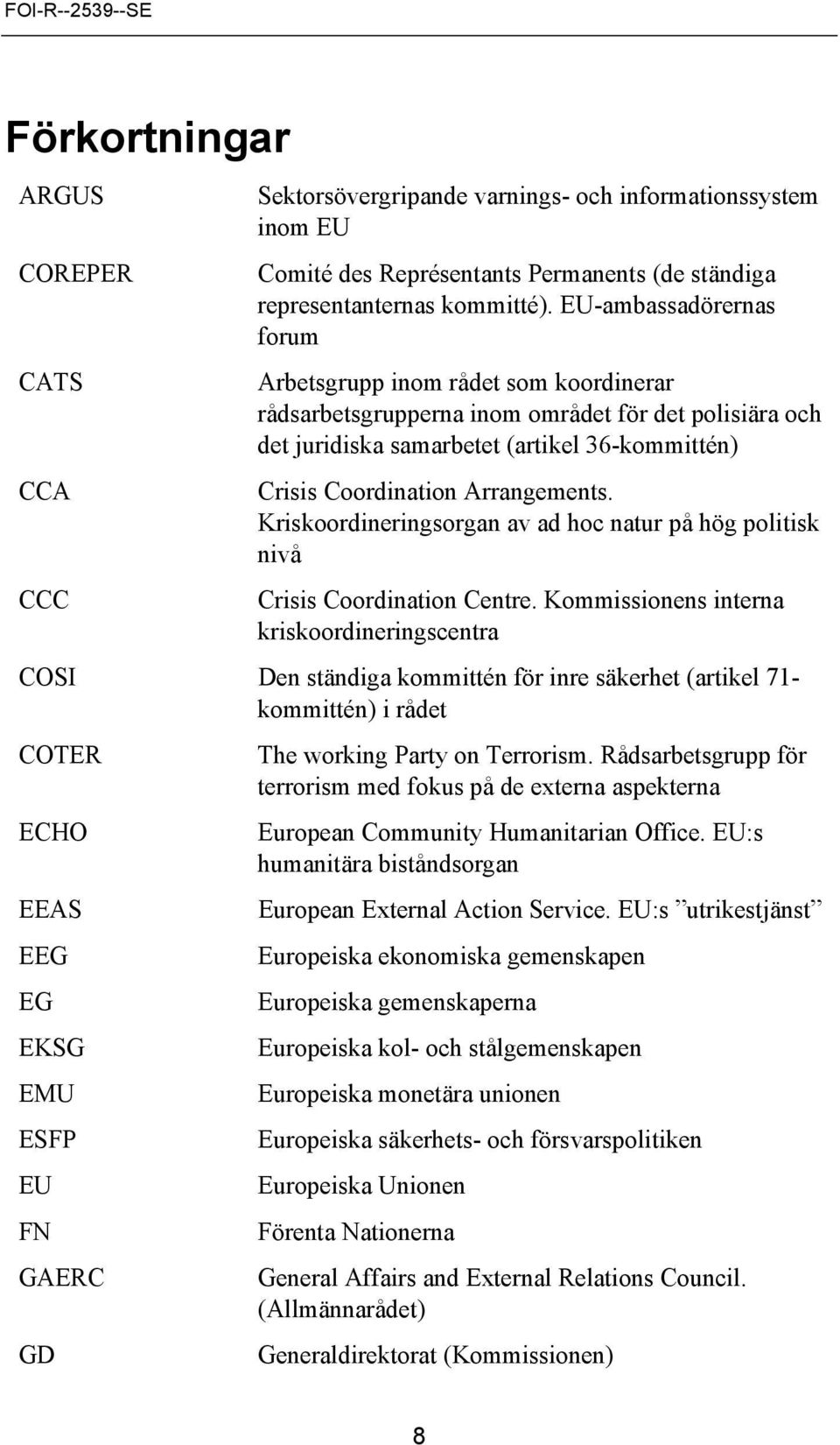 Kriskoordineringsorgan av ad hoc natur på hög politisk nivå Crisis Coordination Centre.